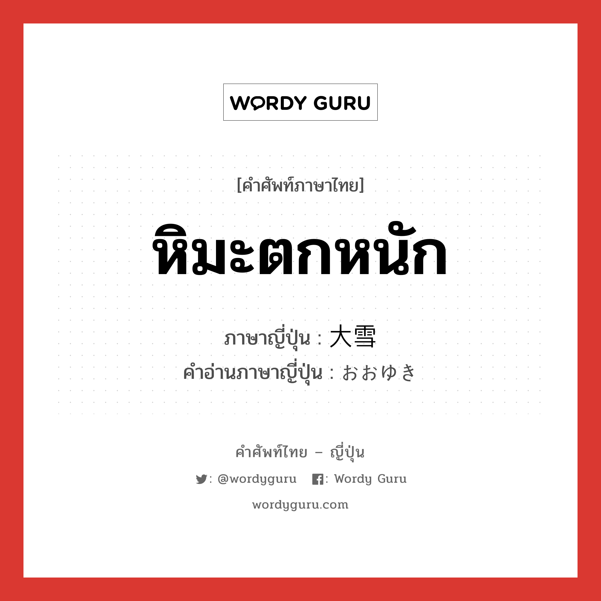 หิมะตกหนัก ภาษาญี่ปุ่นคืออะไร, คำศัพท์ภาษาไทย - ญี่ปุ่น หิมะตกหนัก ภาษาญี่ปุ่น 大雪 คำอ่านภาษาญี่ปุ่น おおゆき หมวด n หมวด n