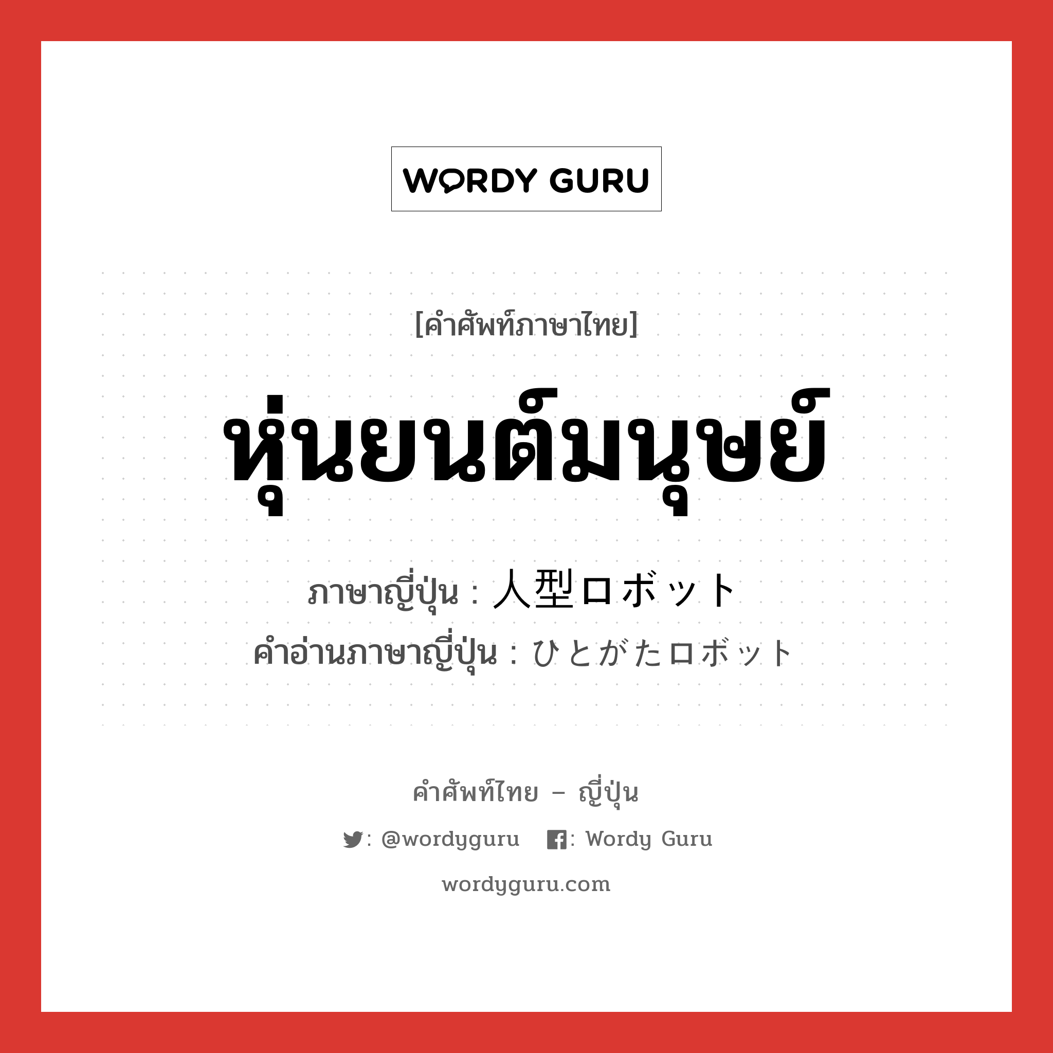 หุ่นยนต์มนุษย์ ภาษาญี่ปุ่นคืออะไร, คำศัพท์ภาษาไทย - ญี่ปุ่น หุ่นยนต์มนุษย์ ภาษาญี่ปุ่น 人型ロボット คำอ่านภาษาญี่ปุ่น ひとがたロボット หมวด n หมวด n