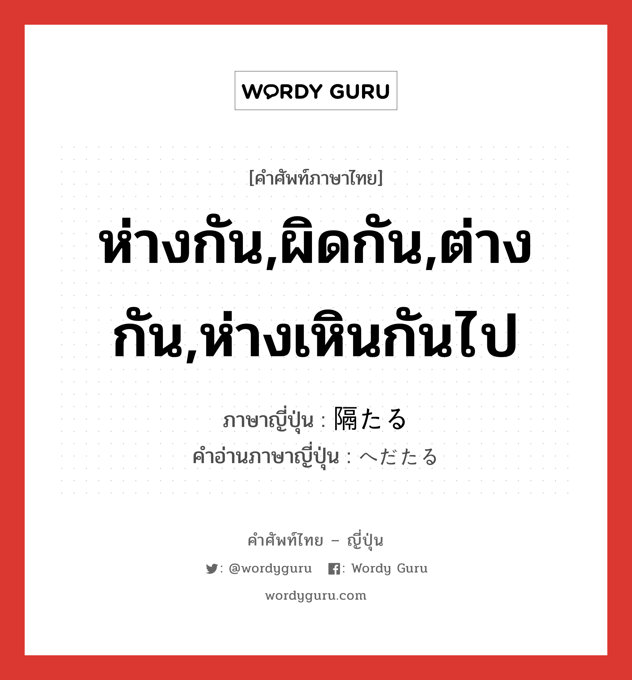 ห่างกัน,ผิดกัน,ต่างกัน,ห่างเหินกันไป ภาษาญี่ปุ่นคืออะไร, คำศัพท์ภาษาไทย - ญี่ปุ่น ห่างกัน,ผิดกัน,ต่างกัน,ห่างเหินกันไป ภาษาญี่ปุ่น 隔たる คำอ่านภาษาญี่ปุ่น へだたる หมวด v5r หมวด v5r