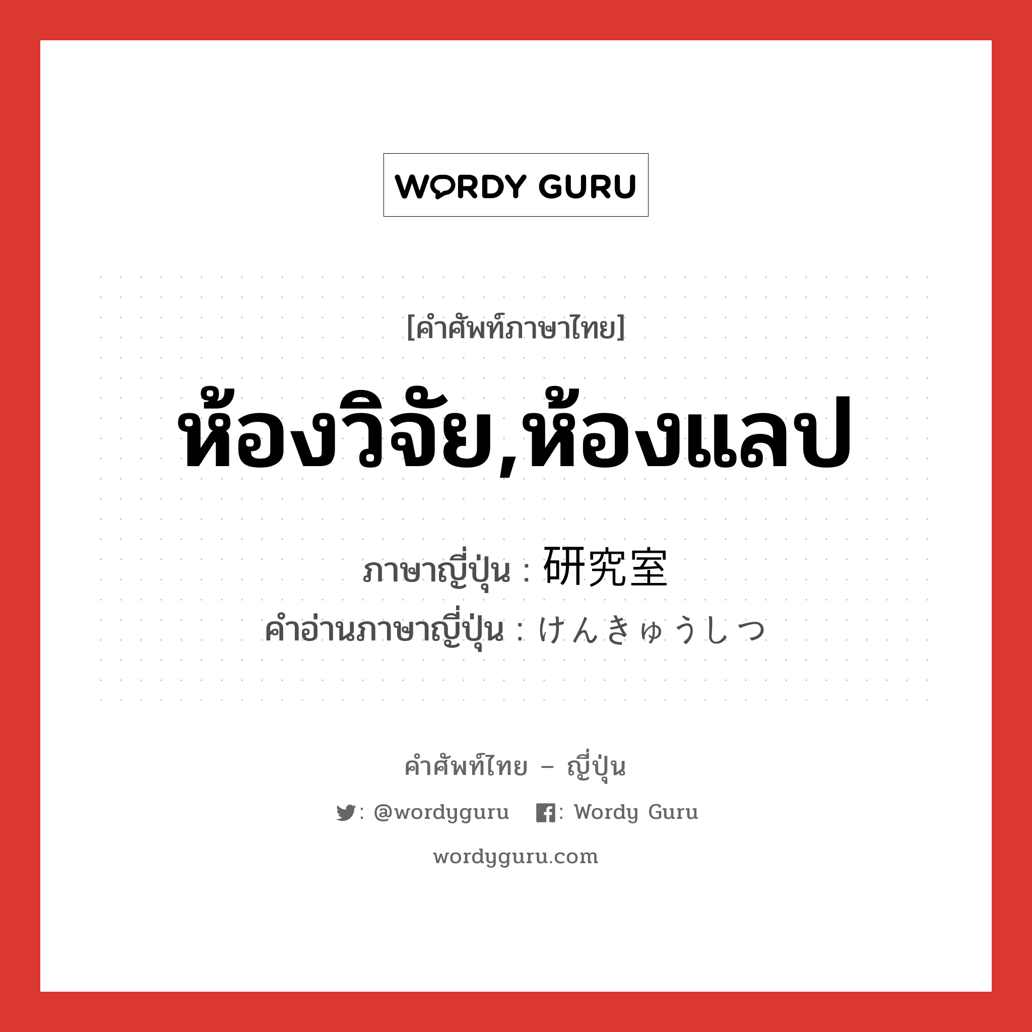 ห้องวิจัย,ห้องแลป ภาษาญี่ปุ่นคืออะไร, คำศัพท์ภาษาไทย - ญี่ปุ่น ห้องวิจัย,ห้องแลป ภาษาญี่ปุ่น 研究室 คำอ่านภาษาญี่ปุ่น けんきゅうしつ หมวด n หมวด n