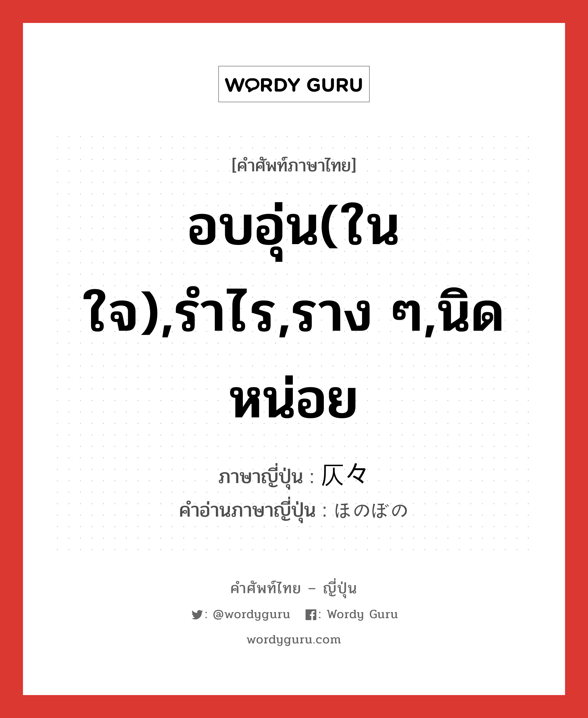 อบอุ่น(ในใจ),รำไร,ราง ๆ,นิดหน่อย ภาษาญี่ปุ่นคืออะไร, คำศัพท์ภาษาไทย - ญี่ปุ่น อบอุ่น(ในใจ),รำไร,ราง ๆ,นิดหน่อย ภาษาญี่ปุ่น 仄々 คำอ่านภาษาญี่ปุ่น ほのぼの หมวด adv-to หมวด adv-to