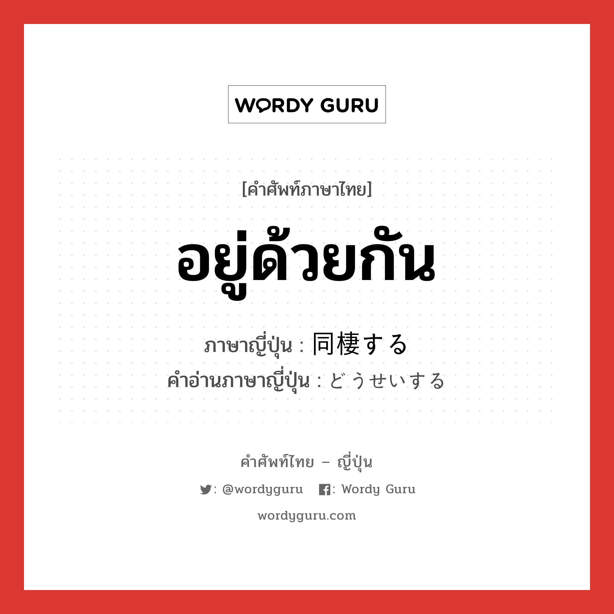 อยู่ด้วยกัน ภาษาญี่ปุ่นคืออะไร, คำศัพท์ภาษาไทย - ญี่ปุ่น อยู่ด้วยกัน ภาษาญี่ปุ่น 同棲する คำอ่านภาษาญี่ปุ่น どうせいする หมวด v หมวด v