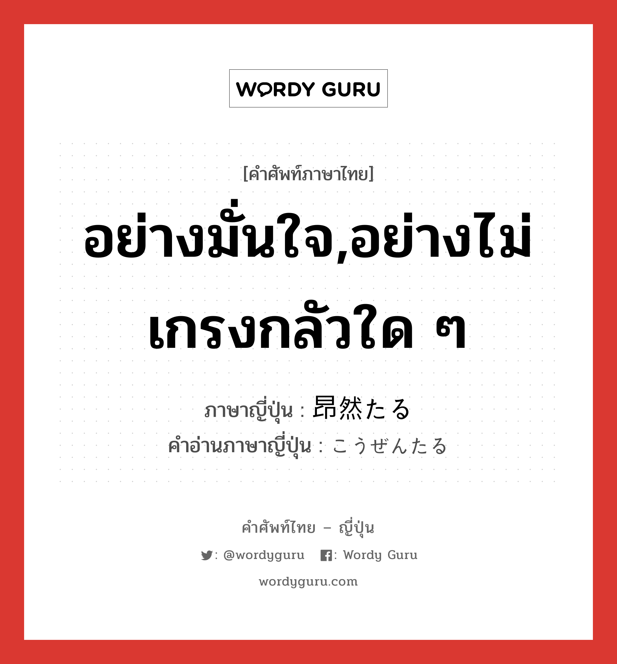 อย่างมั่นใจ,อย่างไม่เกรงกลัวใด ๆ ภาษาญี่ปุ่นคืออะไร, คำศัพท์ภาษาไทย - ญี่ปุ่น อย่างมั่นใจ,อย่างไม่เกรงกลัวใด ๆ ภาษาญี่ปุ่น 昂然たる คำอ่านภาษาญี่ปุ่น こうぜんたる หมวด adj หมวด adj