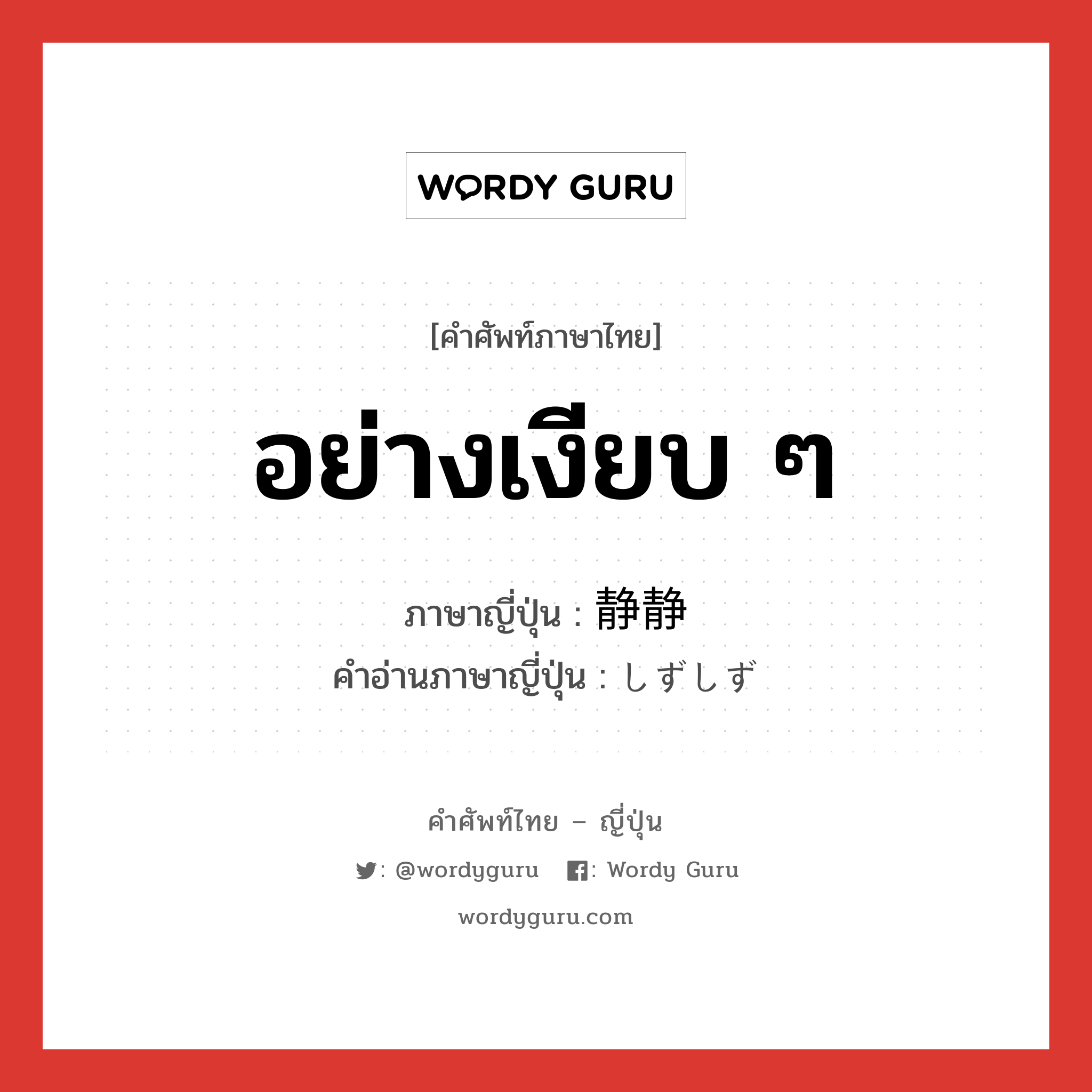 อย่างเงียบ ๆ ภาษาญี่ปุ่นคืออะไร, คำศัพท์ภาษาไทย - ญี่ปุ่น อย่างเงียบ ๆ ภาษาญี่ปุ่น 静静 คำอ่านภาษาญี่ปุ่น しずしず หมวด adv หมวด adv