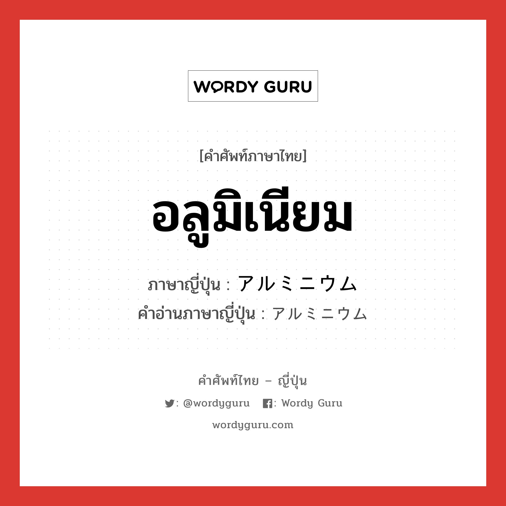 อลูมิเนียม ภาษาญี่ปุ่นคืออะไร, คำศัพท์ภาษาไทย - ญี่ปุ่น อลูมิเนียม ภาษาญี่ปุ่น アルミニウム คำอ่านภาษาญี่ปุ่น アルミニウム หมวด n หมวด n