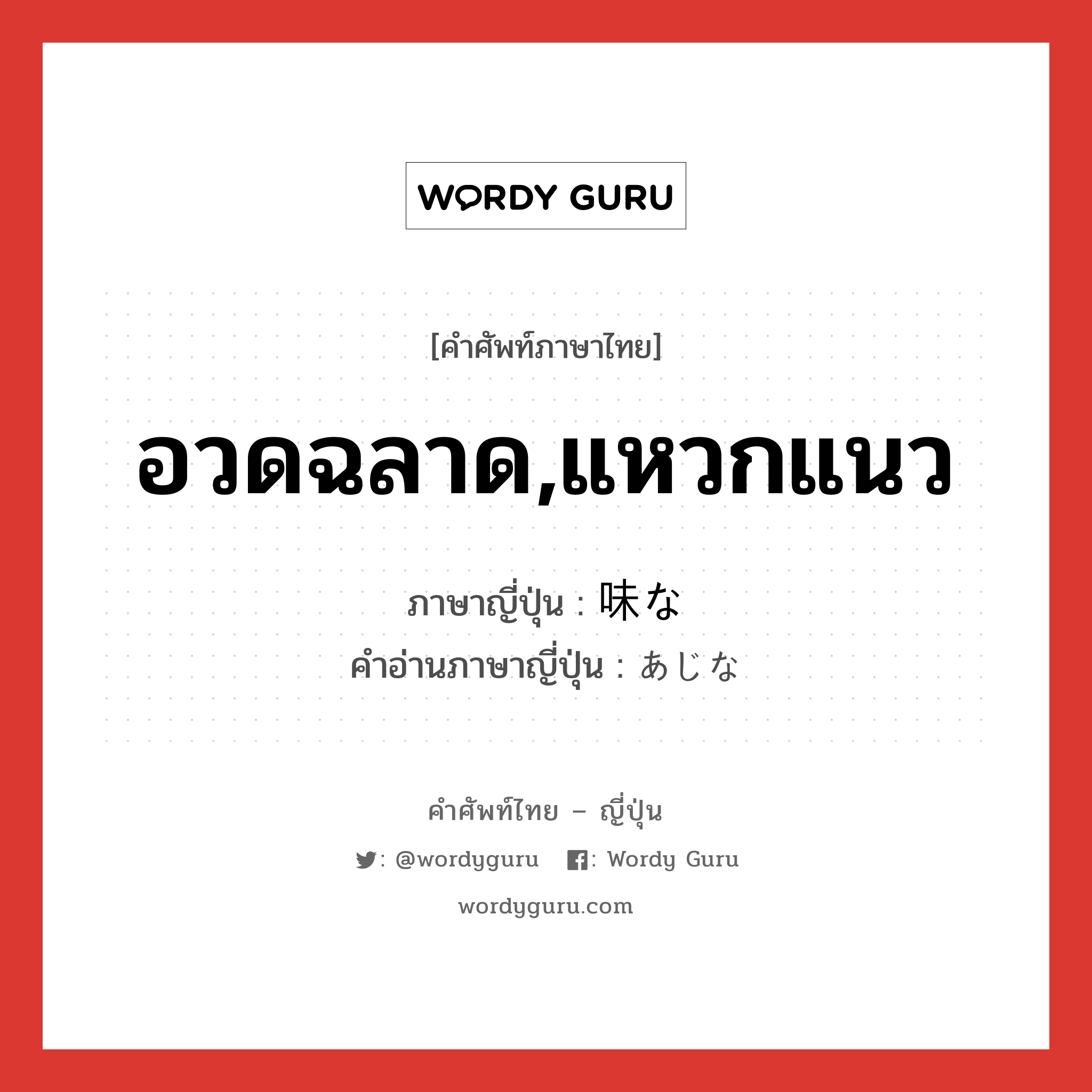 อวดฉลาด,แหวกแนว ภาษาญี่ปุ่นคืออะไร, คำศัพท์ภาษาไทย - ญี่ปุ่น อวดฉลาด,แหวกแนว ภาษาญี่ปุ่น 味な คำอ่านภาษาญี่ปุ่น あじな หมวด adj-f หมวด adj-f