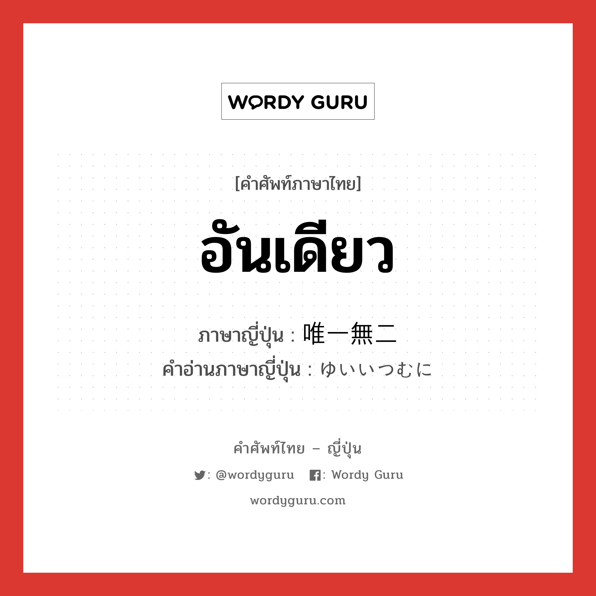 อันเดียว ภาษาญี่ปุ่นคืออะไร, คำศัพท์ภาษาไทย - ญี่ปุ่น อันเดียว ภาษาญี่ปุ่น 唯一無二 คำอ่านภาษาญี่ปุ่น ゆいいつむに หมวด adj-na หมวด adj-na