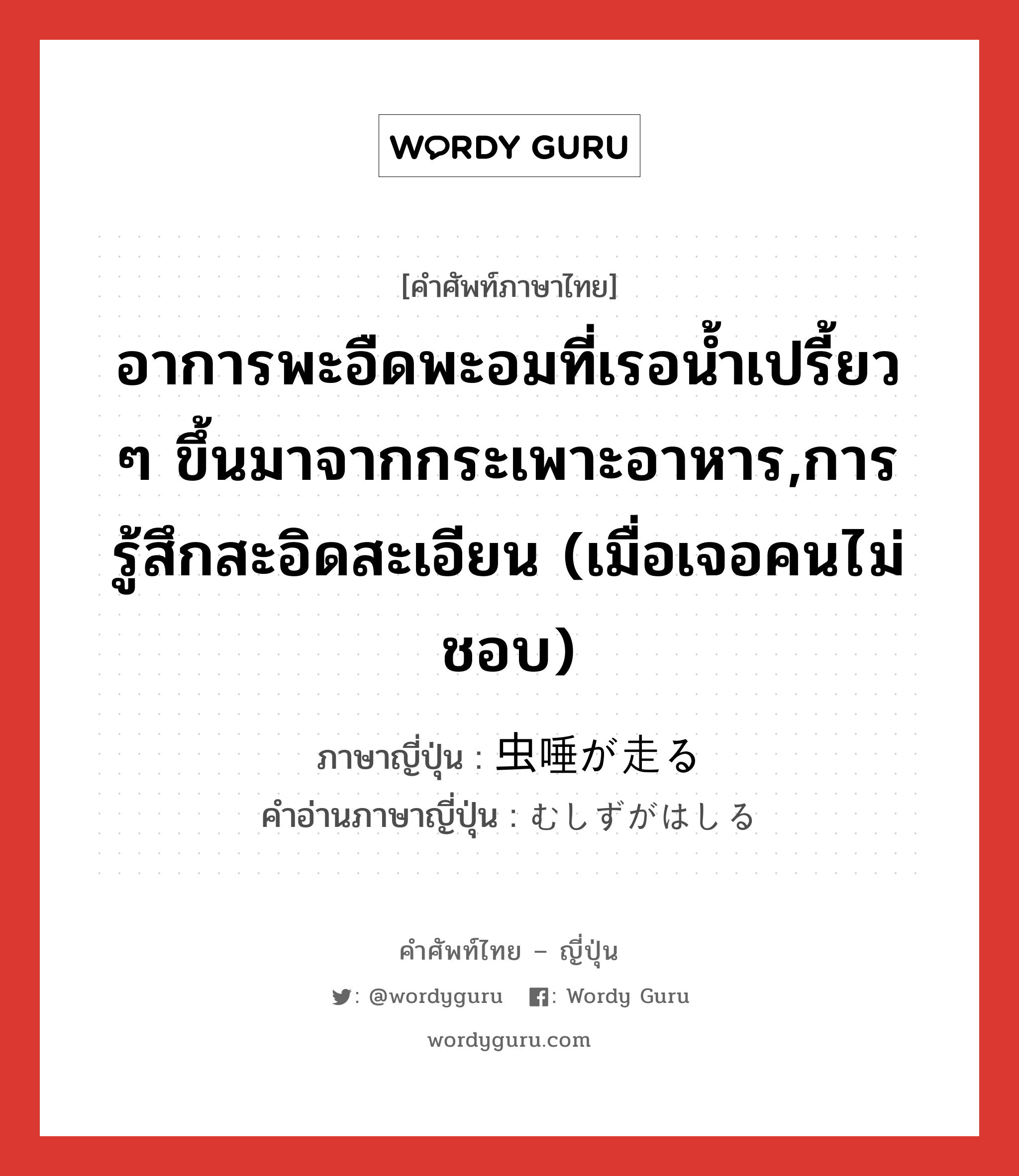 อาการพะอืดพะอมที่เรอน้ำเปรี้ยว ๆ ขึ้นมาจากกระเพาะอาหาร,การรู้สึกสะอิดสะเอียน (เมื่อเจอคนไม่ชอบ) ภาษาญี่ปุ่นคืออะไร, คำศัพท์ภาษาไทย - ญี่ปุ่น อาการพะอืดพะอมที่เรอน้ำเปรี้ยว ๆ ขึ้นมาจากกระเพาะอาหาร,การรู้สึกสะอิดสะเอียน (เมื่อเจอคนไม่ชอบ) ภาษาญี่ปุ่น 虫唾が走る คำอ่านภาษาญี่ปุ่น むしずがはしる หมวด exp หมวด exp