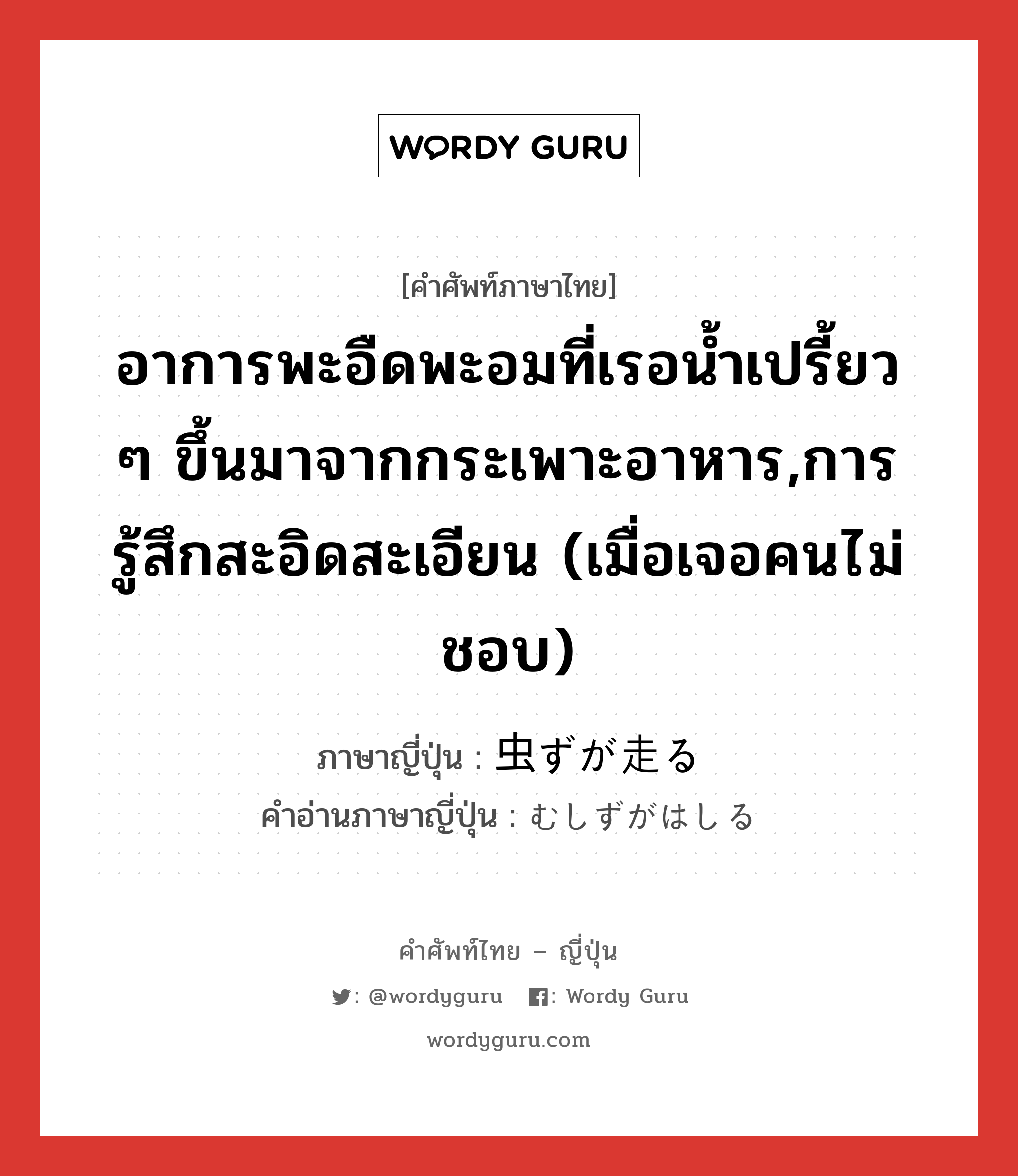 อาการพะอืดพะอมที่เรอน้ำเปรี้ยว ๆ ขึ้นมาจากกระเพาะอาหาร,การรู้สึกสะอิดสะเอียน (เมื่อเจอคนไม่ชอบ) ภาษาญี่ปุ่นคืออะไร, คำศัพท์ภาษาไทย - ญี่ปุ่น อาการพะอืดพะอมที่เรอน้ำเปรี้ยว ๆ ขึ้นมาจากกระเพาะอาหาร,การรู้สึกสะอิดสะเอียน (เมื่อเจอคนไม่ชอบ) ภาษาญี่ปุ่น 虫ずが走る คำอ่านภาษาญี่ปุ่น むしずがはしる หมวด exp หมวด exp