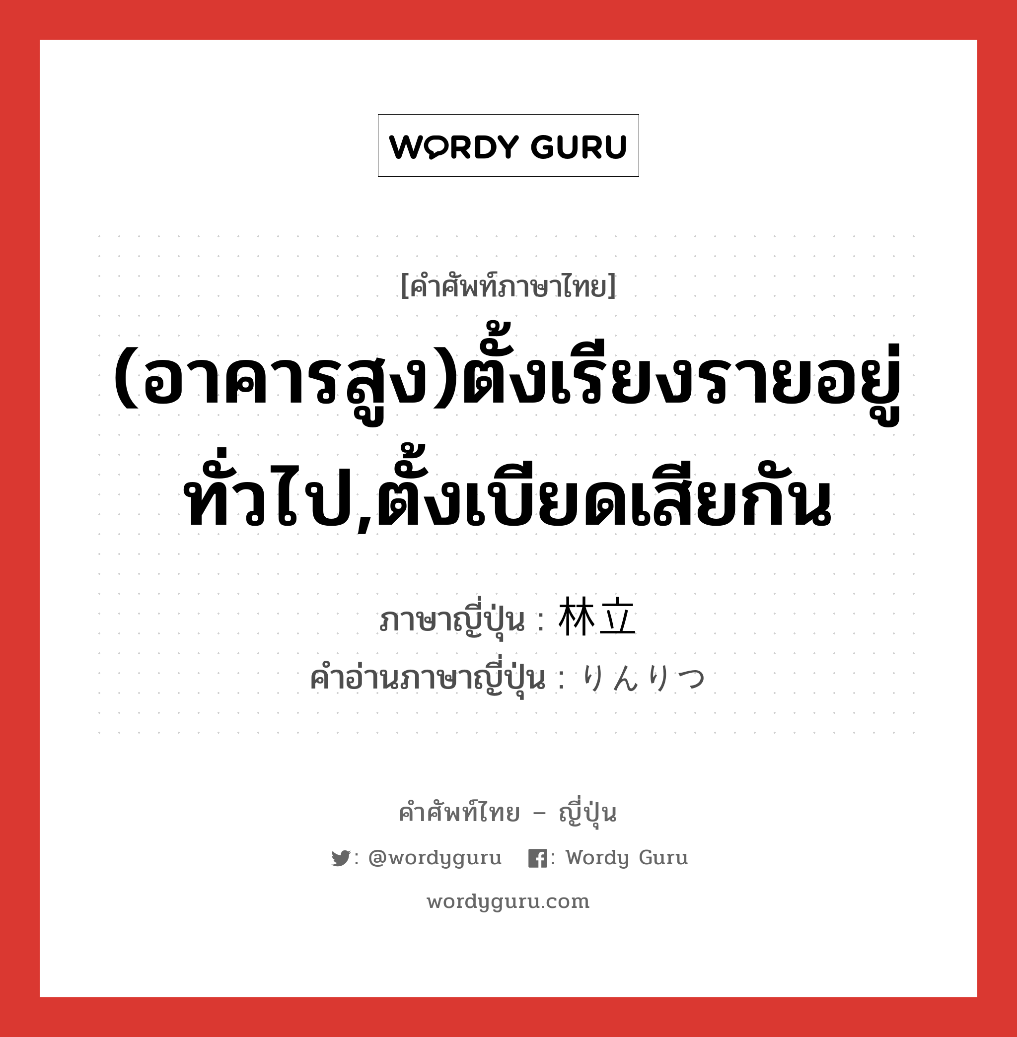 (อาคารสูง)ตั้งเรียงรายอยู่ทั่วไป,ตั้งเบียดเสียกัน ภาษาญี่ปุ่นคืออะไร, คำศัพท์ภาษาไทย - ญี่ปุ่น (อาคารสูง)ตั้งเรียงรายอยู่ทั่วไป,ตั้งเบียดเสียกัน ภาษาญี่ปุ่น 林立 คำอ่านภาษาญี่ปุ่น りんりつ หมวด n หมวด n