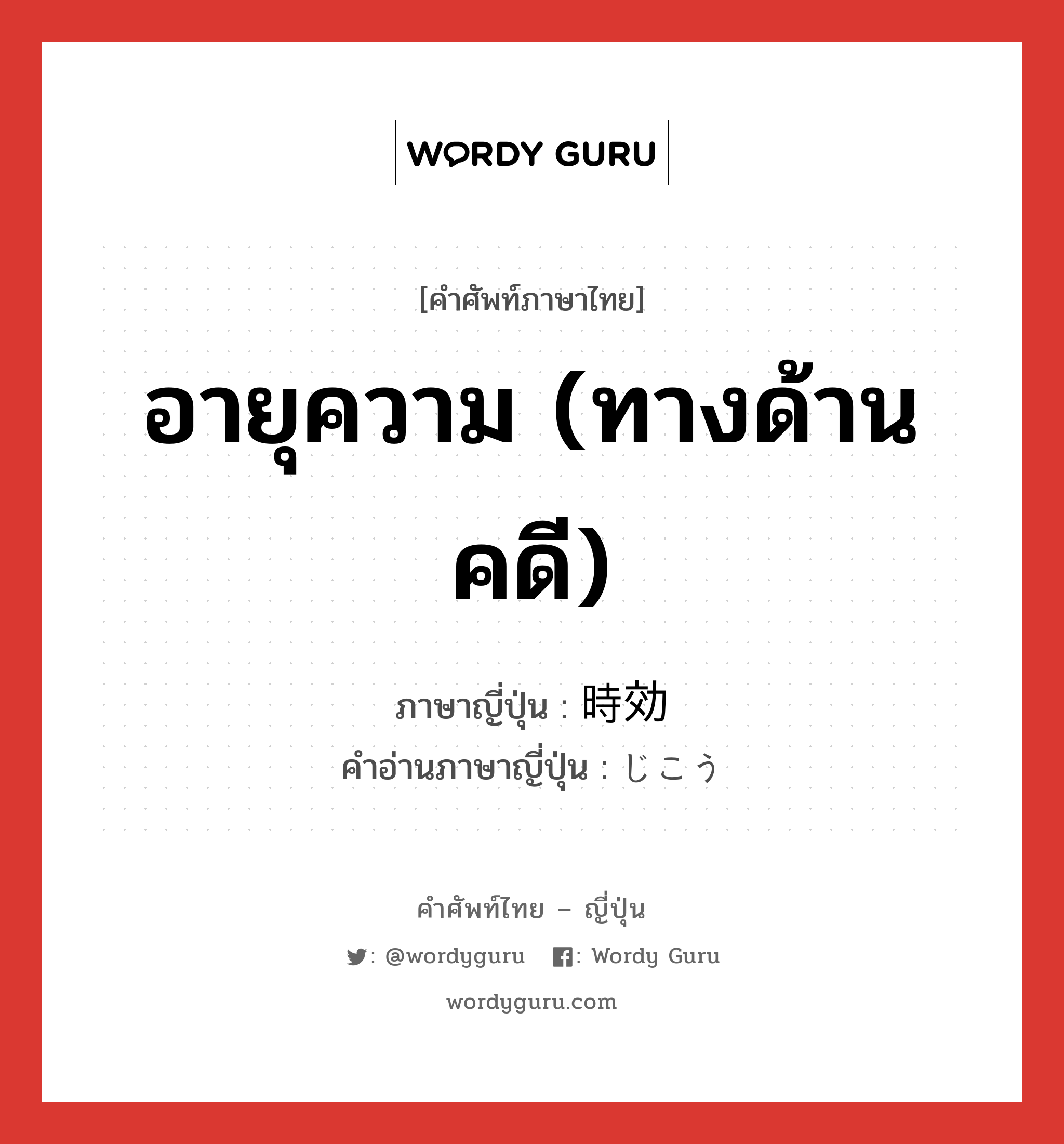 時効 ภาษาไทย?, คำศัพท์ภาษาไทย - ญี่ปุ่น 時効 ภาษาญี่ปุ่น อายุความ (ทางด้านคดี) คำอ่านภาษาญี่ปุ่น じこう หมวด n หมวด n