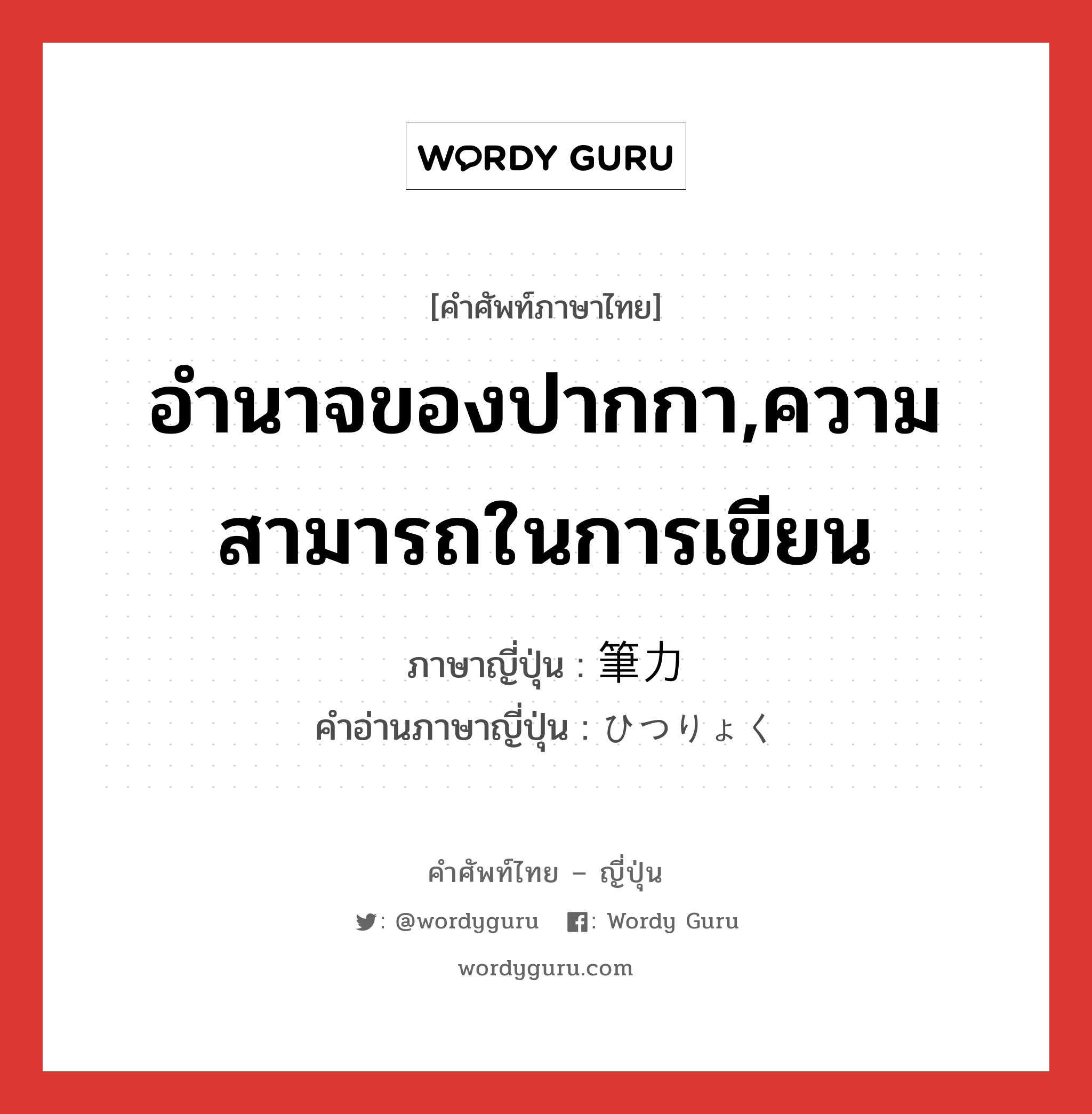 อำนาจของปากกา,ความสามารถในการเขียน ภาษาญี่ปุ่นคืออะไร, คำศัพท์ภาษาไทย - ญี่ปุ่น อำนาจของปากกา,ความสามารถในการเขียน ภาษาญี่ปุ่น 筆力 คำอ่านภาษาญี่ปุ่น ひつりょく หมวด n หมวด n