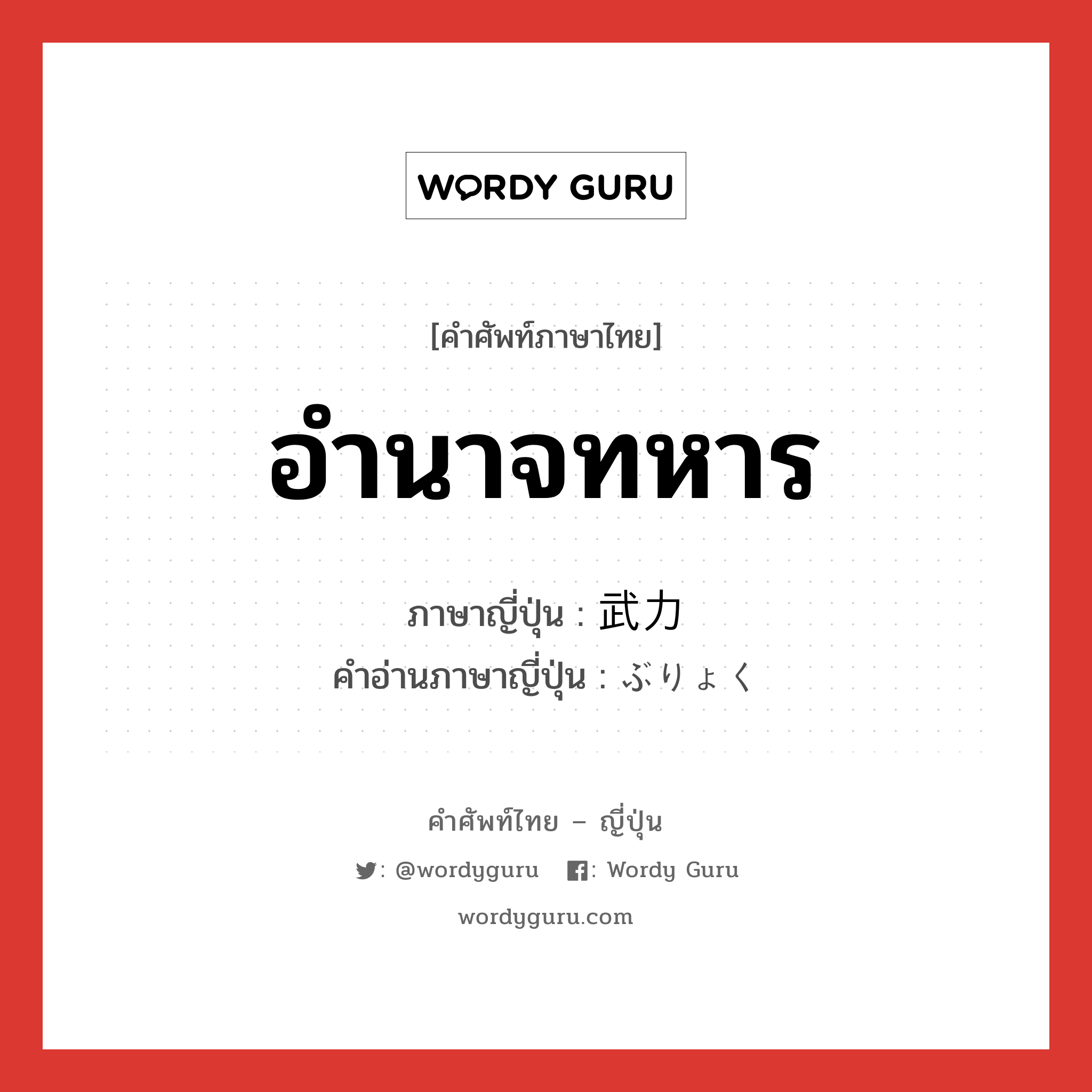 อำนาจทหาร ภาษาญี่ปุ่นคืออะไร, คำศัพท์ภาษาไทย - ญี่ปุ่น อำนาจทหาร ภาษาญี่ปุ่น 武力 คำอ่านภาษาญี่ปุ่น ぶりょく หมวด n หมวด n