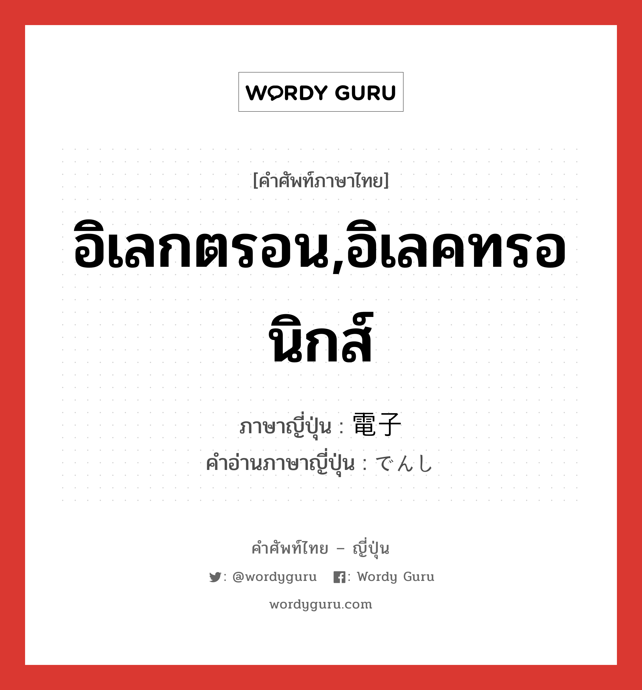 อิเลกตรอน,อิเลคทรอนิกส์ ภาษาญี่ปุ่นคืออะไร, คำศัพท์ภาษาไทย - ญี่ปุ่น อิเลกตรอน,อิเลคทรอนิกส์ ภาษาญี่ปุ่น 電子 คำอ่านภาษาญี่ปุ่น でんし หมวด n หมวด n