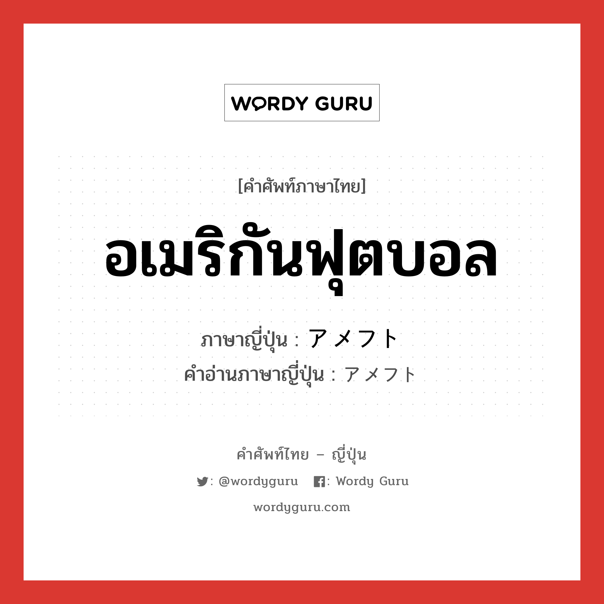 อเมริกันฟุตบอล ภาษาญี่ปุ่นคืออะไร, คำศัพท์ภาษาไทย - ญี่ปุ่น อเมริกันฟุตบอล ภาษาญี่ปุ่น アメフト คำอ่านภาษาญี่ปุ่น アメフト หมวด n หมวด n