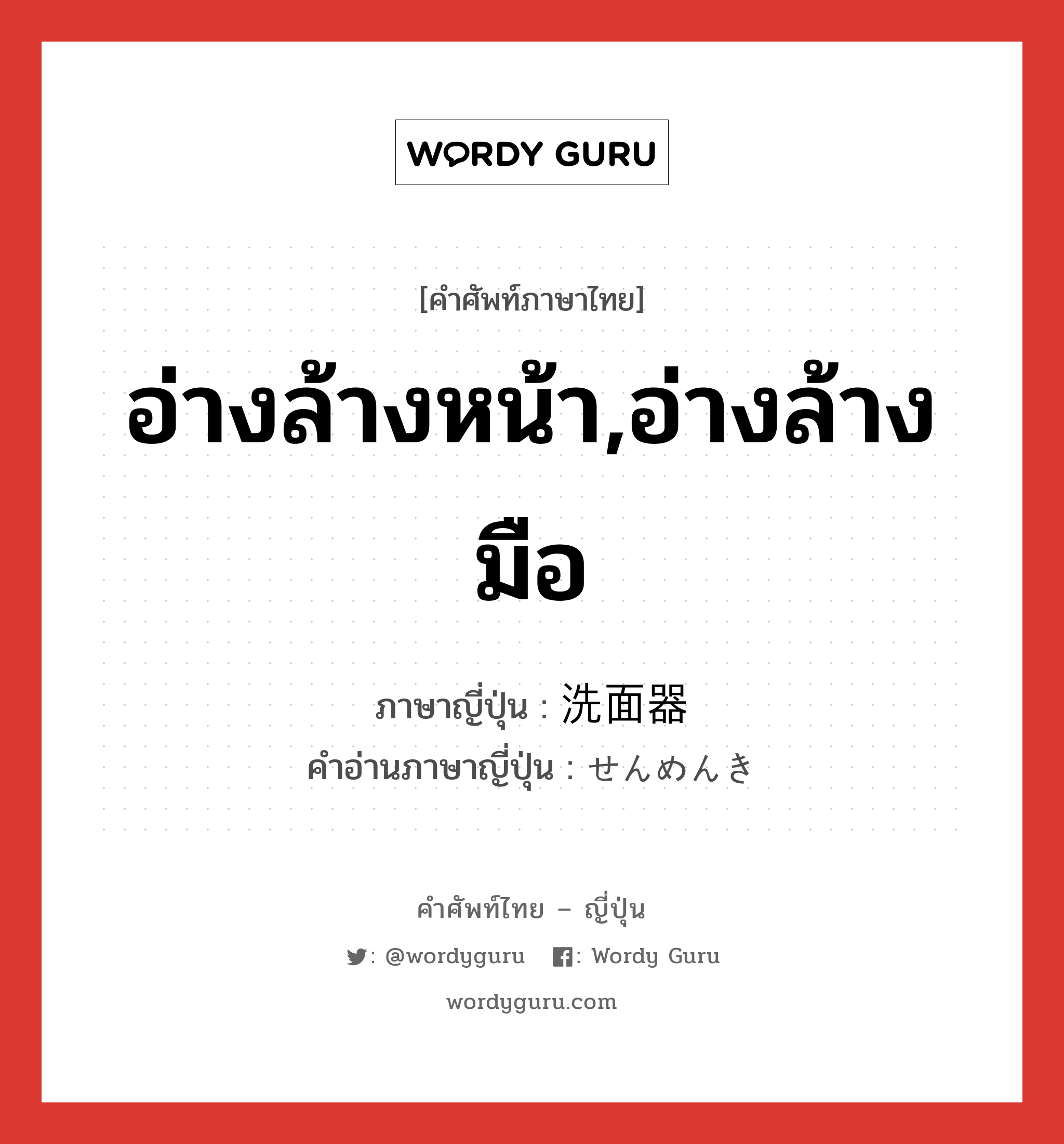 อ่างล้างหน้า,อ่างล้างมือ ภาษาญี่ปุ่นคืออะไร, คำศัพท์ภาษาไทย - ญี่ปุ่น อ่างล้างหน้า,อ่างล้างมือ ภาษาญี่ปุ่น 洗面器 คำอ่านภาษาญี่ปุ่น せんめんき หมวด n หมวด n