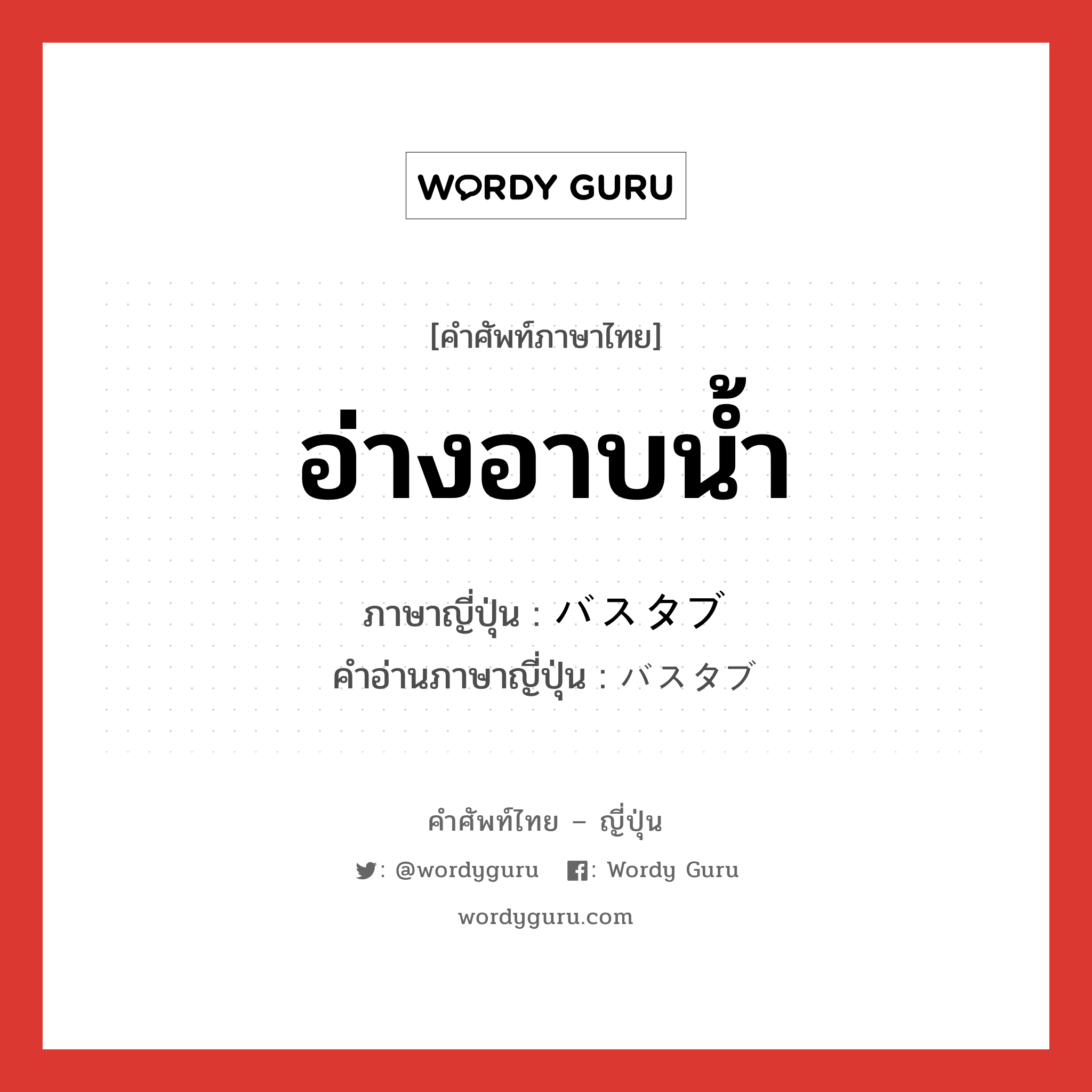 อ่างอาบน้ำ ภาษาญี่ปุ่นคืออะไร, คำศัพท์ภาษาไทย - ญี่ปุ่น อ่างอาบน้ำ ภาษาญี่ปุ่น バスタブ คำอ่านภาษาญี่ปุ่น バスタブ หมวด n หมวด n