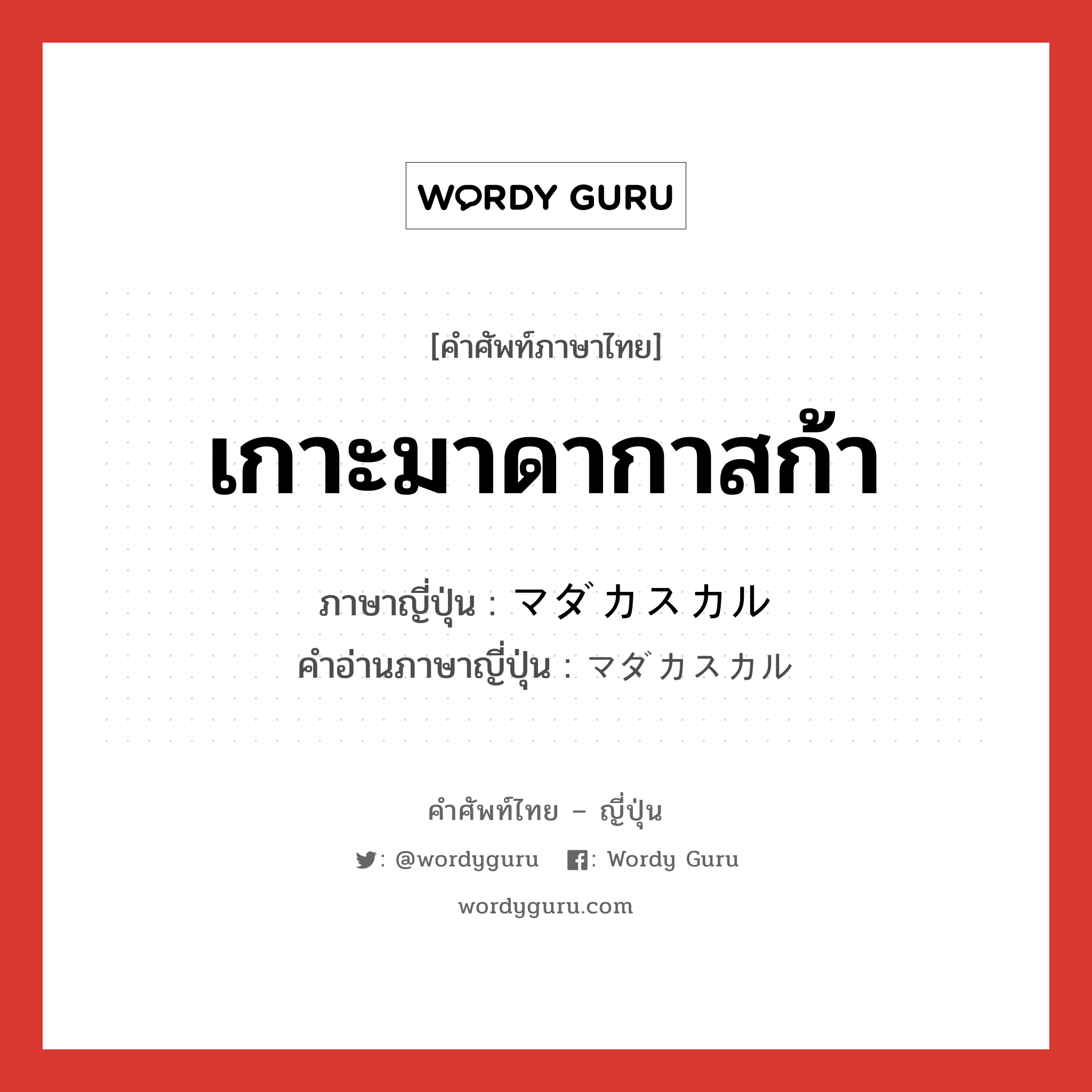 เกาะมาดากาสก้า ภาษาญี่ปุ่นคืออะไร, คำศัพท์ภาษาไทย - ญี่ปุ่น เกาะมาดากาสก้า ภาษาญี่ปุ่น マダカスカル คำอ่านภาษาญี่ปุ่น マダカスカル หมวด n หมวด n