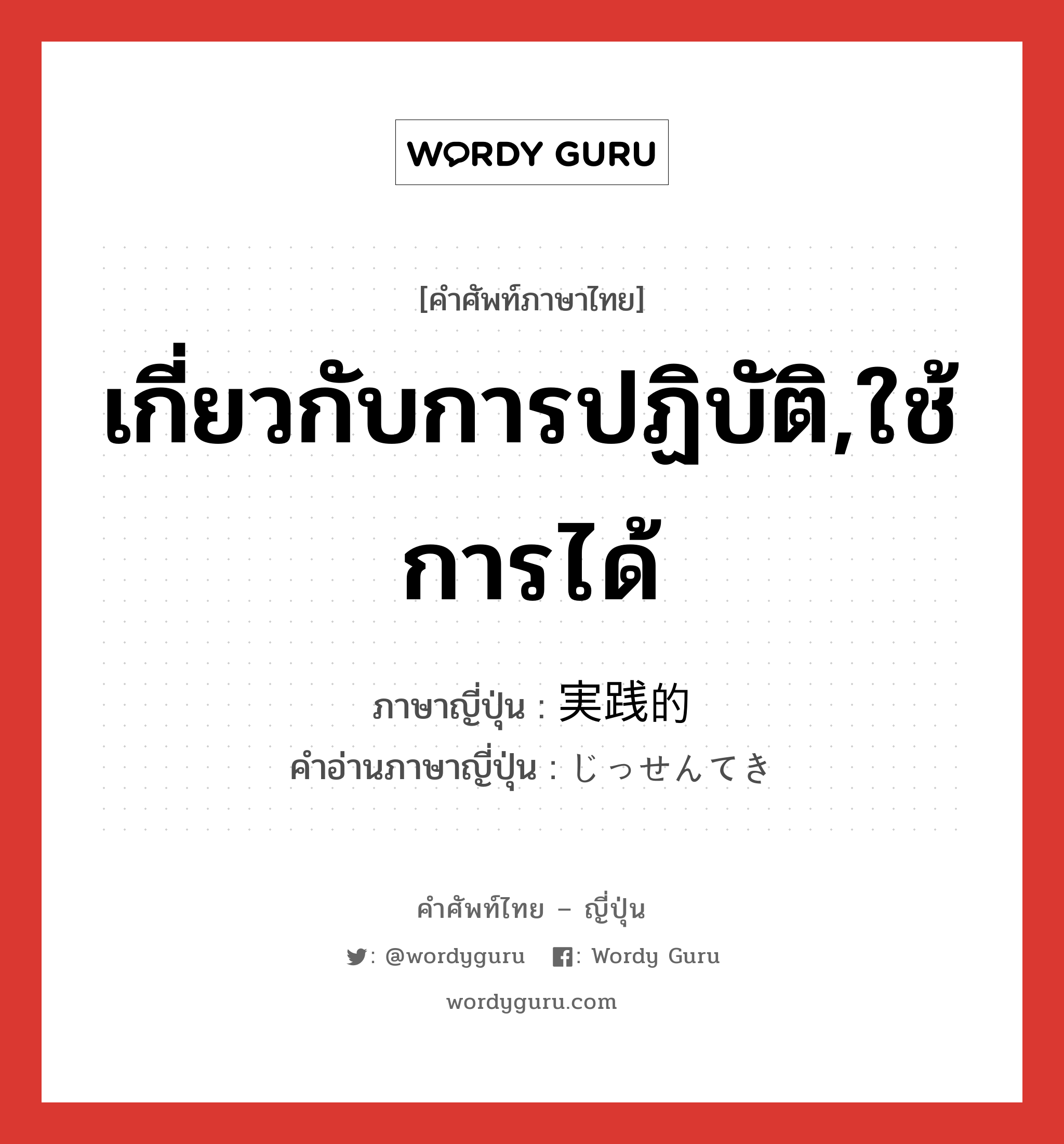 เกี่ยวกับการปฏิบัติ,ใช้การได้ ภาษาญี่ปุ่นคืออะไร, คำศัพท์ภาษาไทย - ญี่ปุ่น เกี่ยวกับการปฏิบัติ,ใช้การได้ ภาษาญี่ปุ่น 実践的 คำอ่านภาษาญี่ปุ่น じっせんてき หมวด adj-na หมวด adj-na