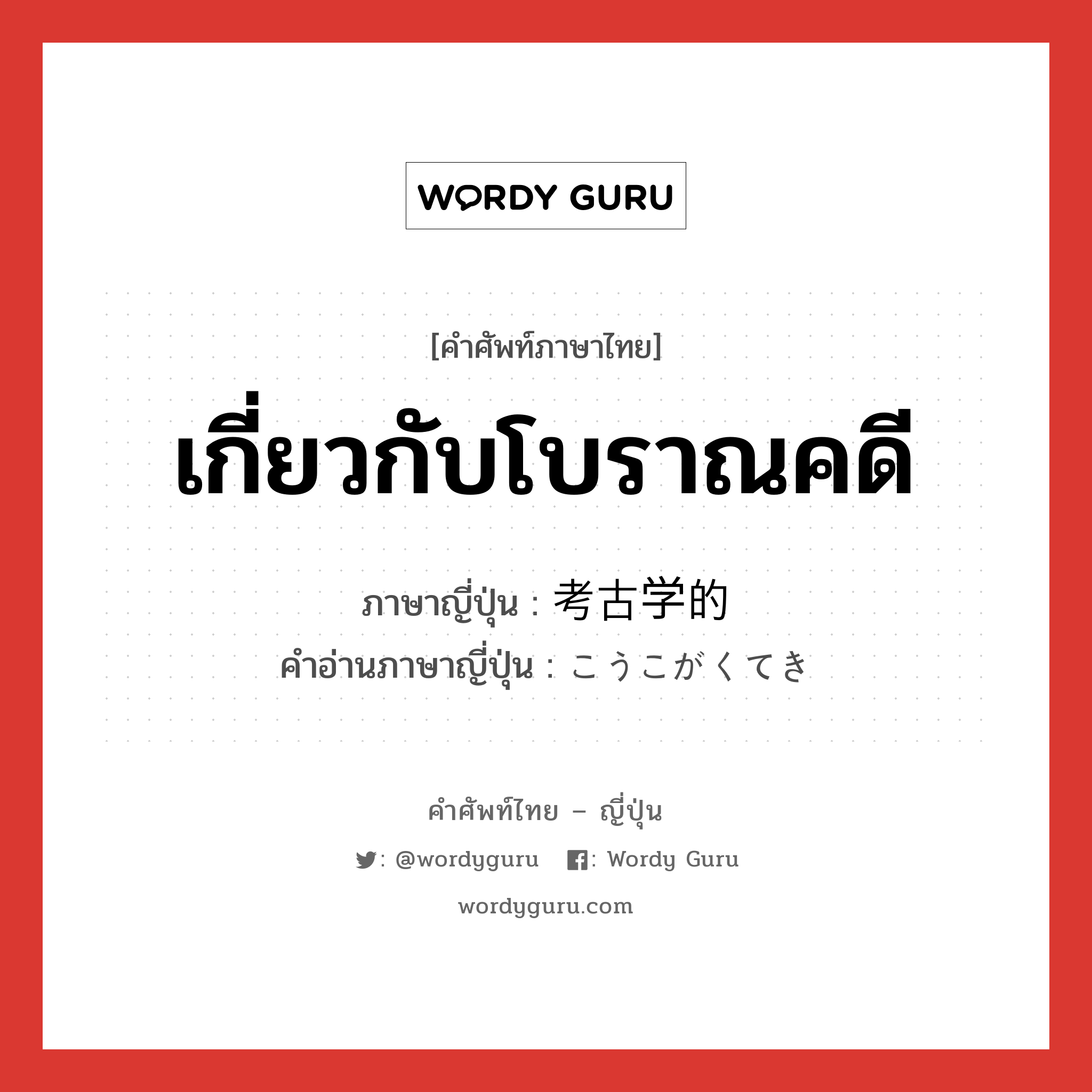 เกี่ยวกับโบราณคดี ภาษาญี่ปุ่นคืออะไร, คำศัพท์ภาษาไทย - ญี่ปุ่น เกี่ยวกับโบราณคดี ภาษาญี่ปุ่น 考古学的 คำอ่านภาษาญี่ปุ่น こうこがくてき หมวด adj-na หมวด adj-na