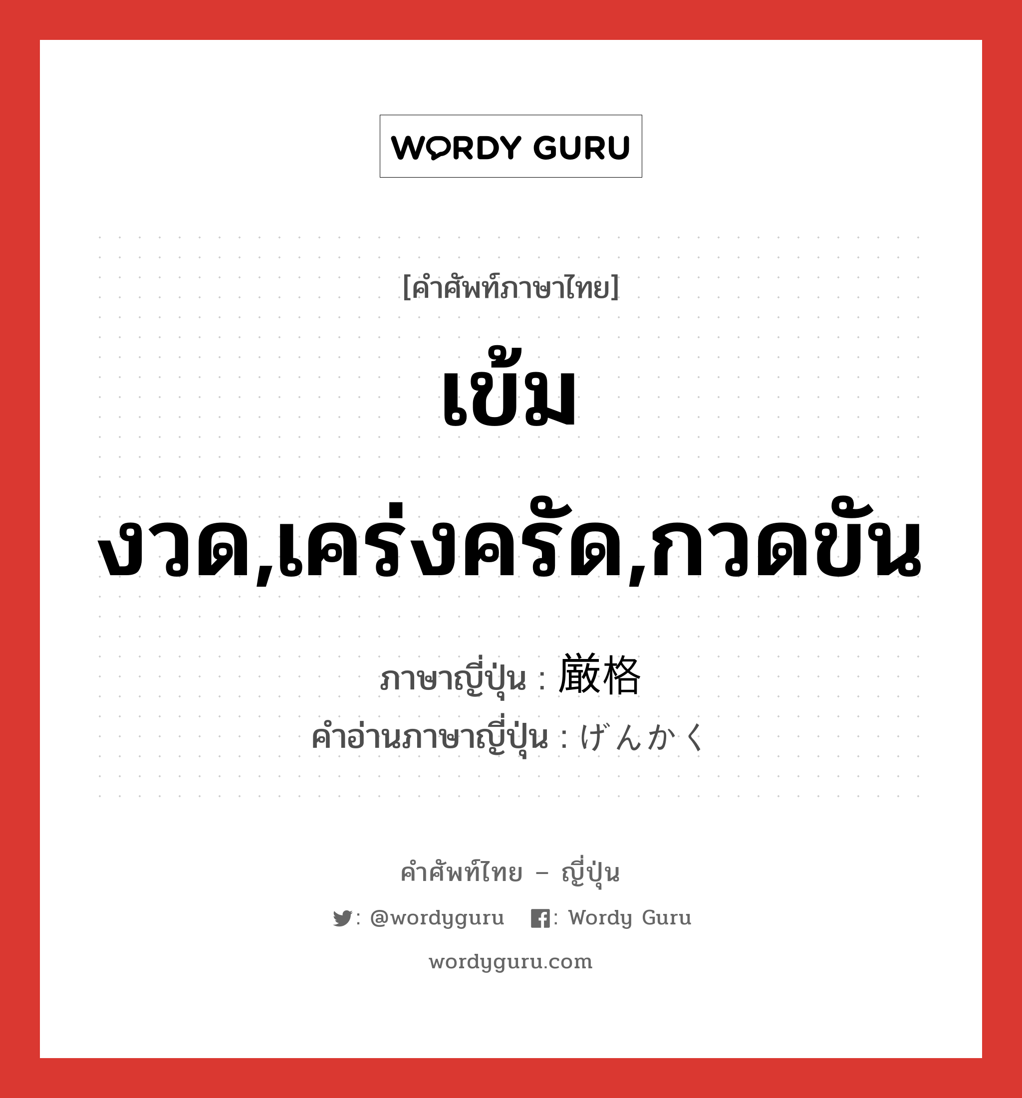 เข้มงวด,เคร่งครัด,กวดขัน ภาษาญี่ปุ่นคืออะไร, คำศัพท์ภาษาไทย - ญี่ปุ่น เข้มงวด,เคร่งครัด,กวดขัน ภาษาญี่ปุ่น 厳格 คำอ่านภาษาญี่ปุ่น げんかく หมวด adj-na หมวด adj-na