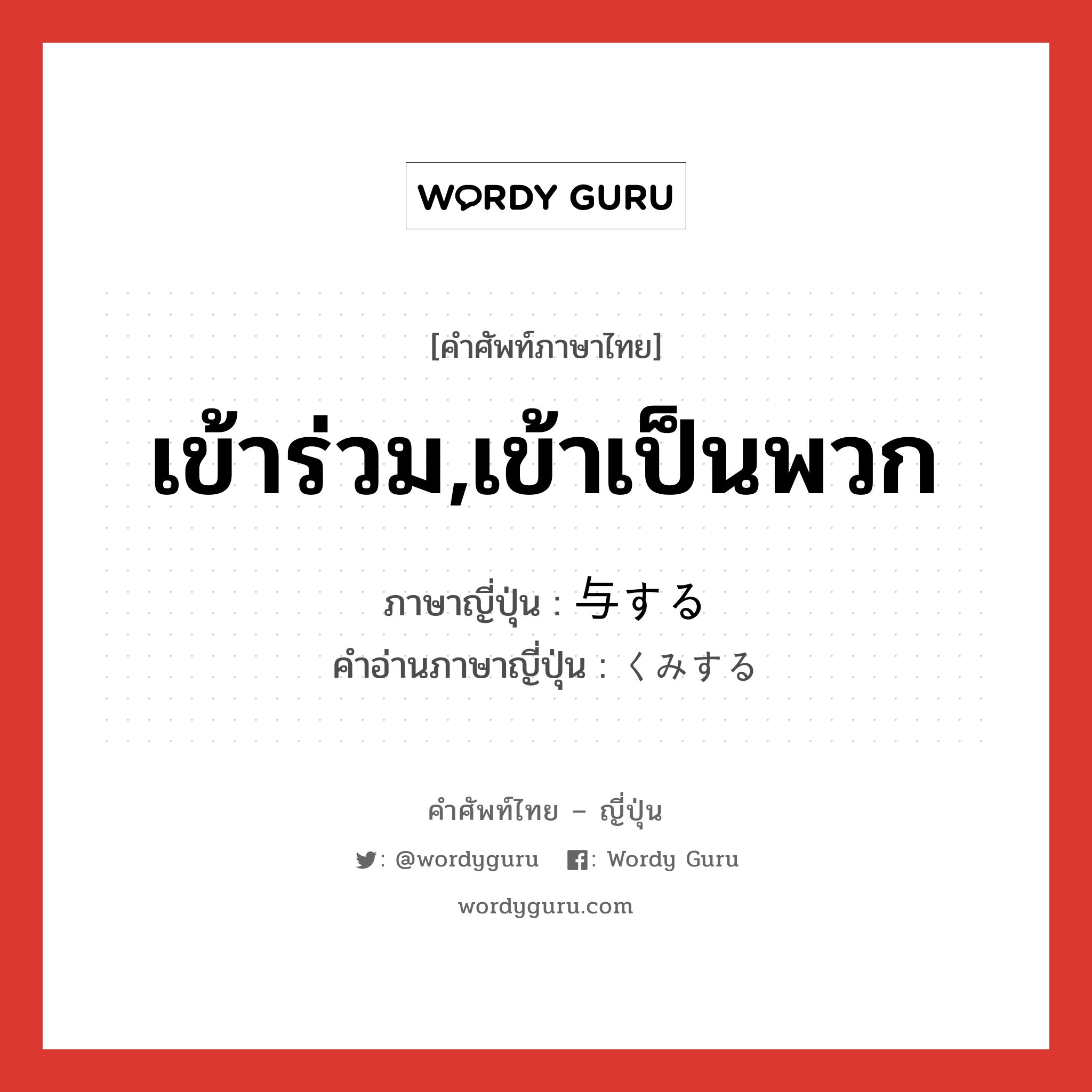 เข้าร่วม,เข้าเป็นพวก ภาษาญี่ปุ่นคืออะไร, คำศัพท์ภาษาไทย - ญี่ปุ่น เข้าร่วม,เข้าเป็นพวก ภาษาญี่ปุ่น 与する คำอ่านภาษาญี่ปุ่น くみする หมวด vs-s หมวด vs-s