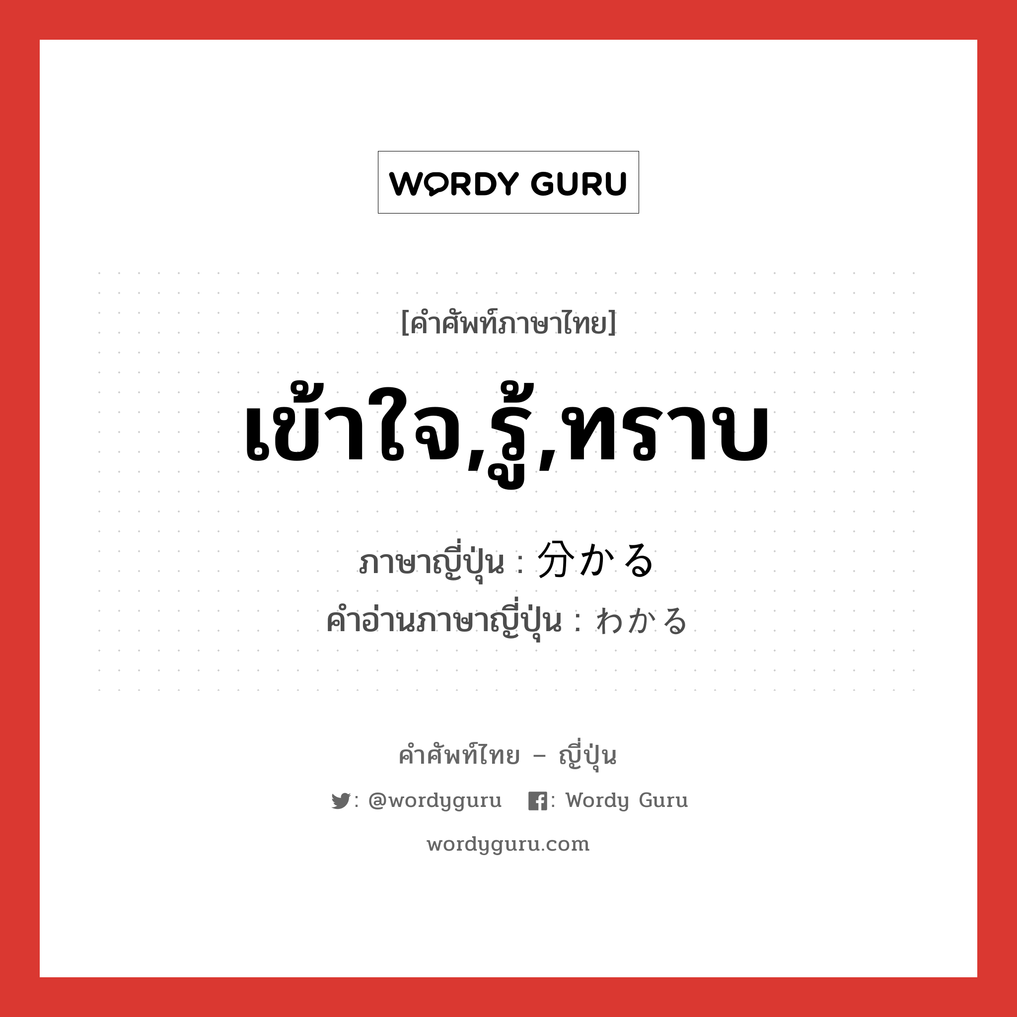 เข้าใจ,รู้,ทราบ ภาษาญี่ปุ่นคืออะไร, คำศัพท์ภาษาไทย - ญี่ปุ่น เข้าใจ,รู้,ทราบ ภาษาญี่ปุ่น 分かる คำอ่านภาษาญี่ปุ่น わかる หมวด v5r หมวด v5r