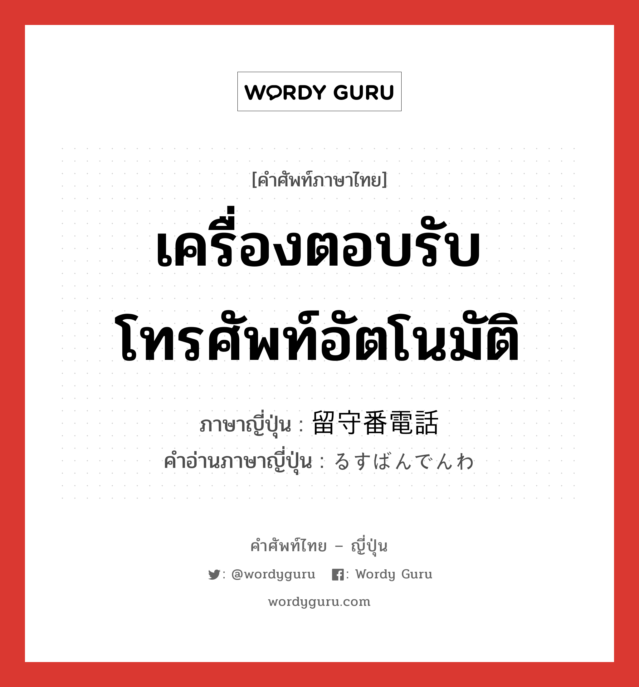 เครื่องตอบรับโทรศัพท์อัตโนมัติ ภาษาญี่ปุ่นคืออะไร, คำศัพท์ภาษาไทย - ญี่ปุ่น เครื่องตอบรับโทรศัพท์อัตโนมัติ ภาษาญี่ปุ่น 留守番電話 คำอ่านภาษาญี่ปุ่น るすばんでんわ หมวด n หมวด n