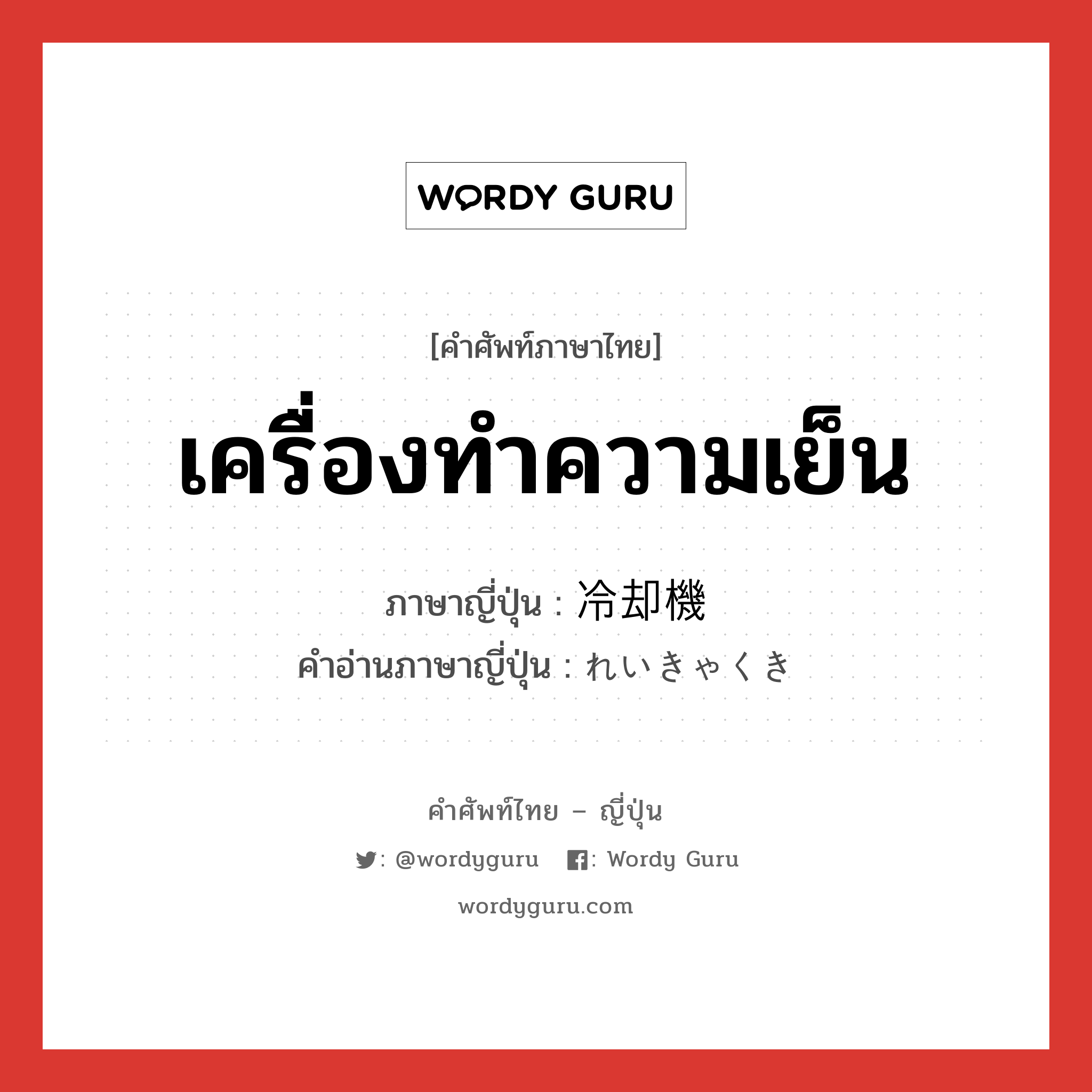 เครื่องทำความเย็น ภาษาญี่ปุ่นคืออะไร, คำศัพท์ภาษาไทย - ญี่ปุ่น เครื่องทำความเย็น ภาษาญี่ปุ่น 冷却機 คำอ่านภาษาญี่ปุ่น れいきゃくき หมวด n หมวด n