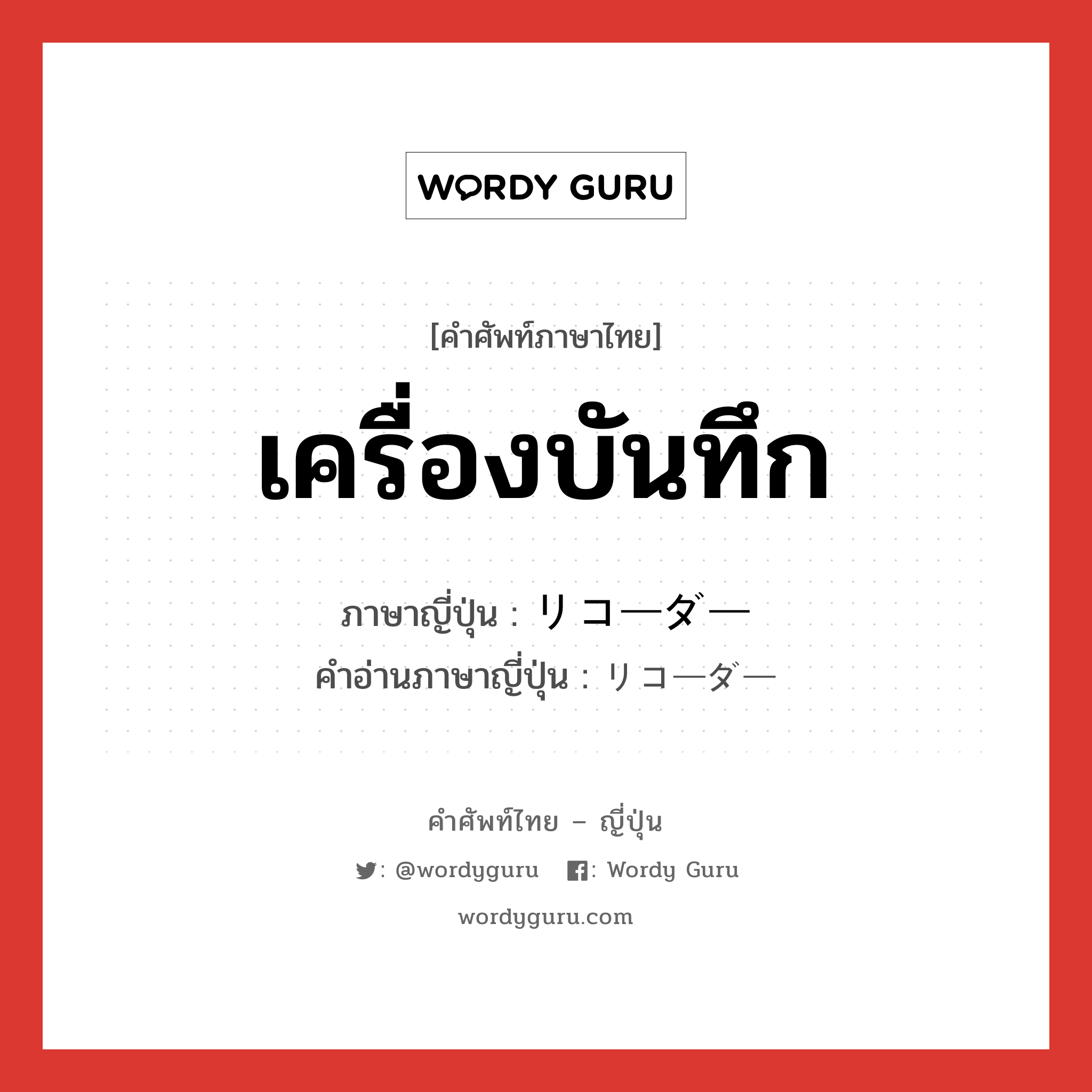 เครื่องบันทึก ภาษาญี่ปุ่นคืออะไร, คำศัพท์ภาษาไทย - ญี่ปุ่น เครื่องบันทึก ภาษาญี่ปุ่น リコーダー คำอ่านภาษาญี่ปุ่น リコーダー หมวด n หมวด n