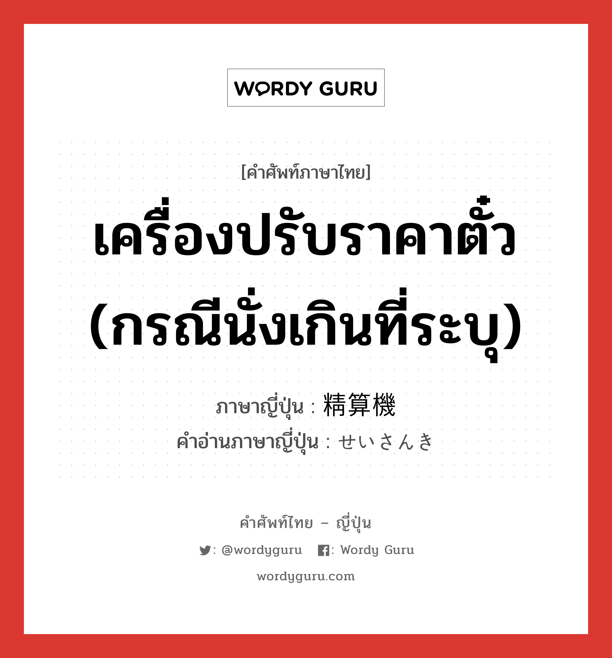 เครื่องปรับราคาตั๋ว (กรณีนั่งเกินที่ระบุ) ภาษาญี่ปุ่นคืออะไร, คำศัพท์ภาษาไทย - ญี่ปุ่น เครื่องปรับราคาตั๋ว (กรณีนั่งเกินที่ระบุ) ภาษาญี่ปุ่น 精算機 คำอ่านภาษาญี่ปุ่น せいさんき หมวด n หมวด n