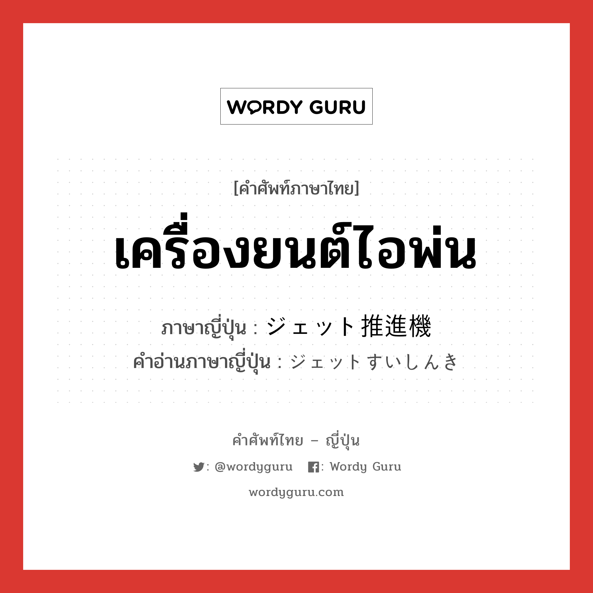 เครื่องยนต์ไอพ่น ภาษาญี่ปุ่นคืออะไร, คำศัพท์ภาษาไทย - ญี่ปุ่น เครื่องยนต์ไอพ่น ภาษาญี่ปุ่น ジェット推進機 คำอ่านภาษาญี่ปุ่น ジェットすいしんき หมวด n หมวด n