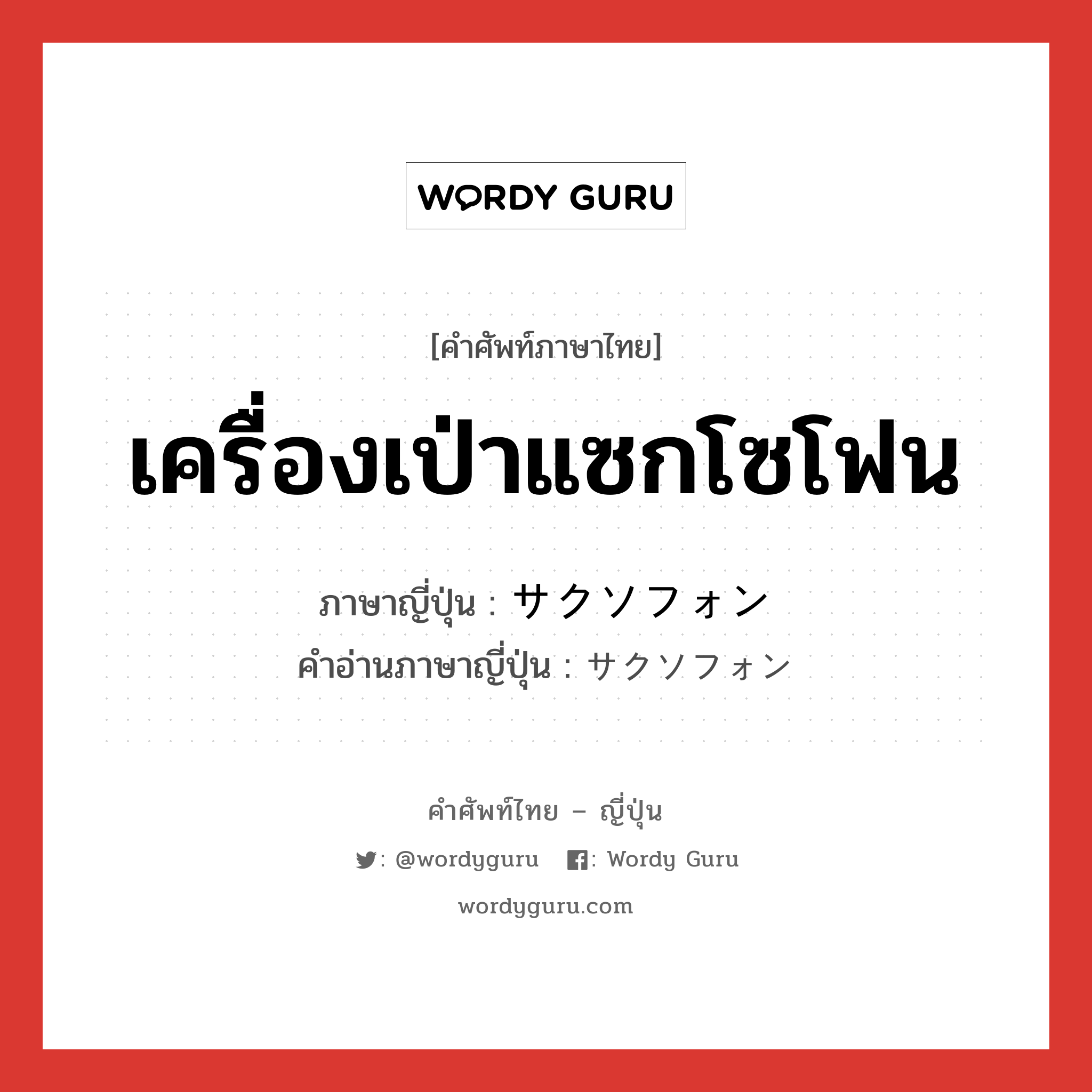 เครื่องเป่าแซกโซโฟน ภาษาญี่ปุ่นคืออะไร, คำศัพท์ภาษาไทย - ญี่ปุ่น เครื่องเป่าแซกโซโฟน ภาษาญี่ปุ่น サクソフォン คำอ่านภาษาญี่ปุ่น サクソフォン หมวด n หมวด n