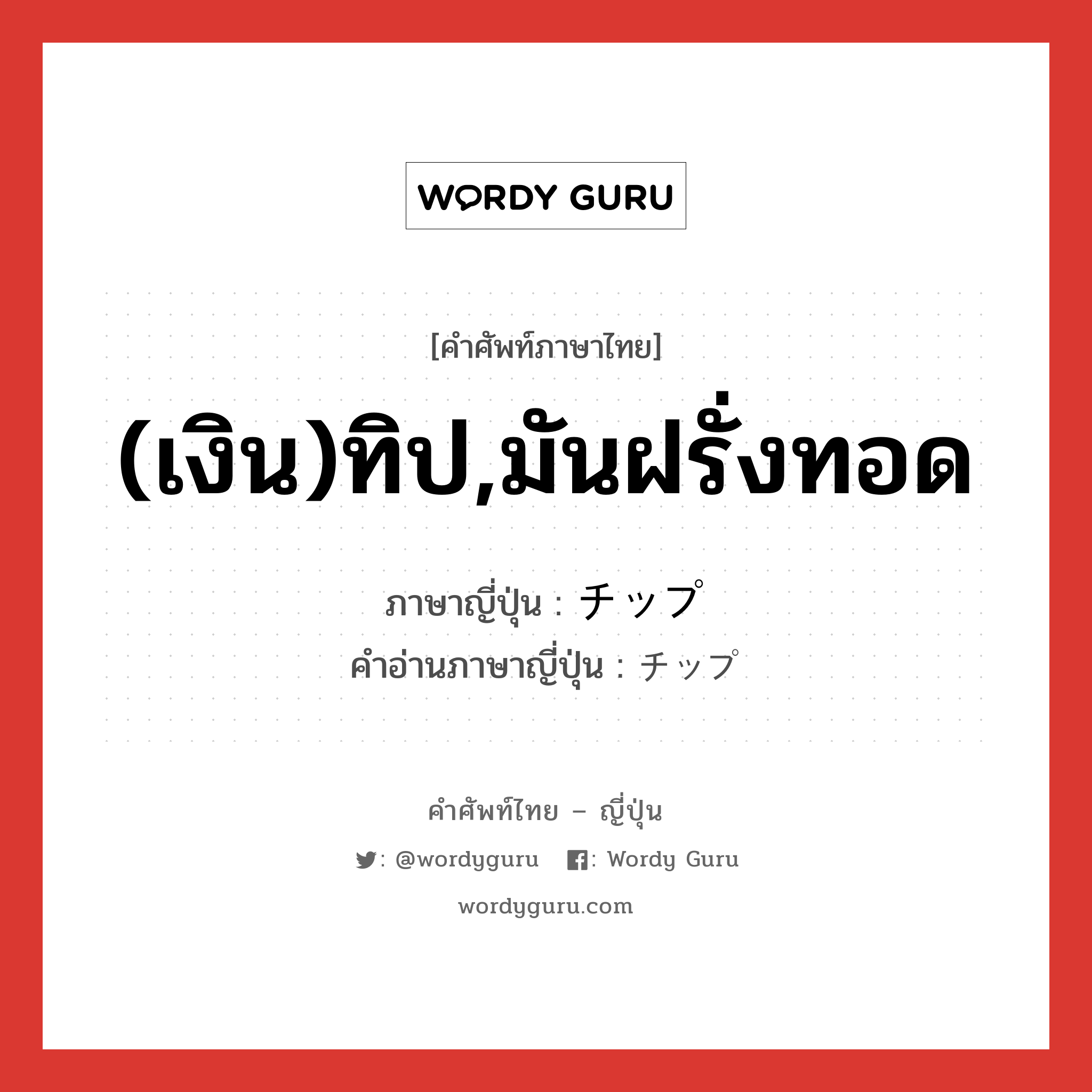 (เงิน)ทิป,มันฝรั่งทอด ภาษาญี่ปุ่นคืออะไร, คำศัพท์ภาษาไทย - ญี่ปุ่น (เงิน)ทิป,มันฝรั่งทอด ภาษาญี่ปุ่น チップ คำอ่านภาษาญี่ปุ่น チップ หมวด n หมวด n