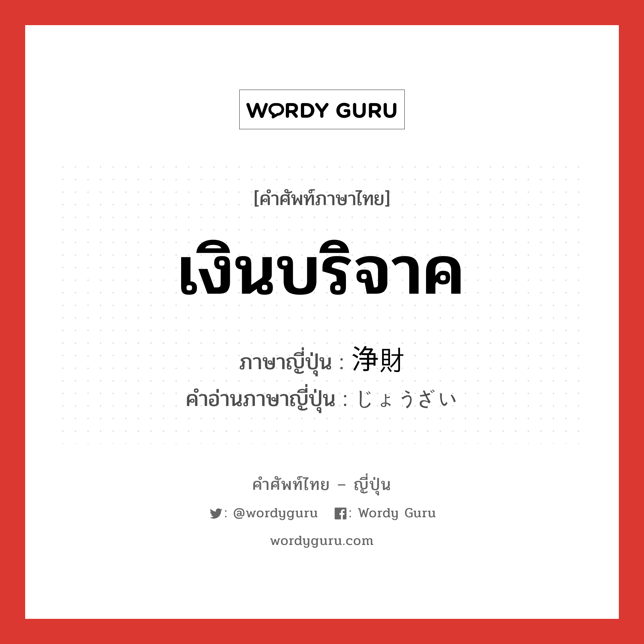 เงินบริจาค ภาษาญี่ปุ่นคืออะไร, คำศัพท์ภาษาไทย - ญี่ปุ่น เงินบริจาค ภาษาญี่ปุ่น 浄財 คำอ่านภาษาญี่ปุ่น じょうざい หมวด n หมวด n