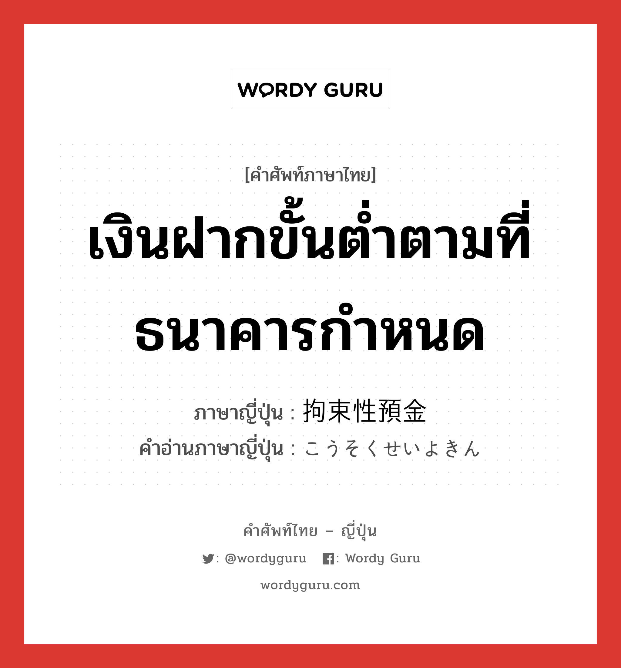 เงินฝากขั้นต่ำตามที่ธนาคารกำหนด ภาษาญี่ปุ่นคืออะไร, คำศัพท์ภาษาไทย - ญี่ปุ่น เงินฝากขั้นต่ำตามที่ธนาคารกำหนด ภาษาญี่ปุ่น 拘束性預金 คำอ่านภาษาญี่ปุ่น こうそくせいよきん หมวด n หมวด n