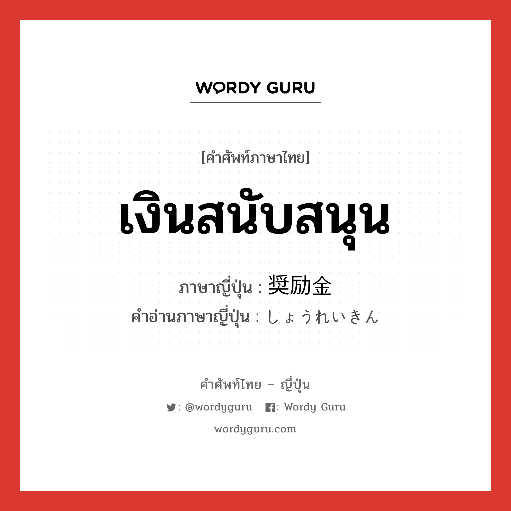 เงินสนับสนุน ภาษาญี่ปุ่นคืออะไร, คำศัพท์ภาษาไทย - ญี่ปุ่น เงินสนับสนุน ภาษาญี่ปุ่น 奨励金 คำอ่านภาษาญี่ปุ่น しょうれいきん หมวด n หมวด n