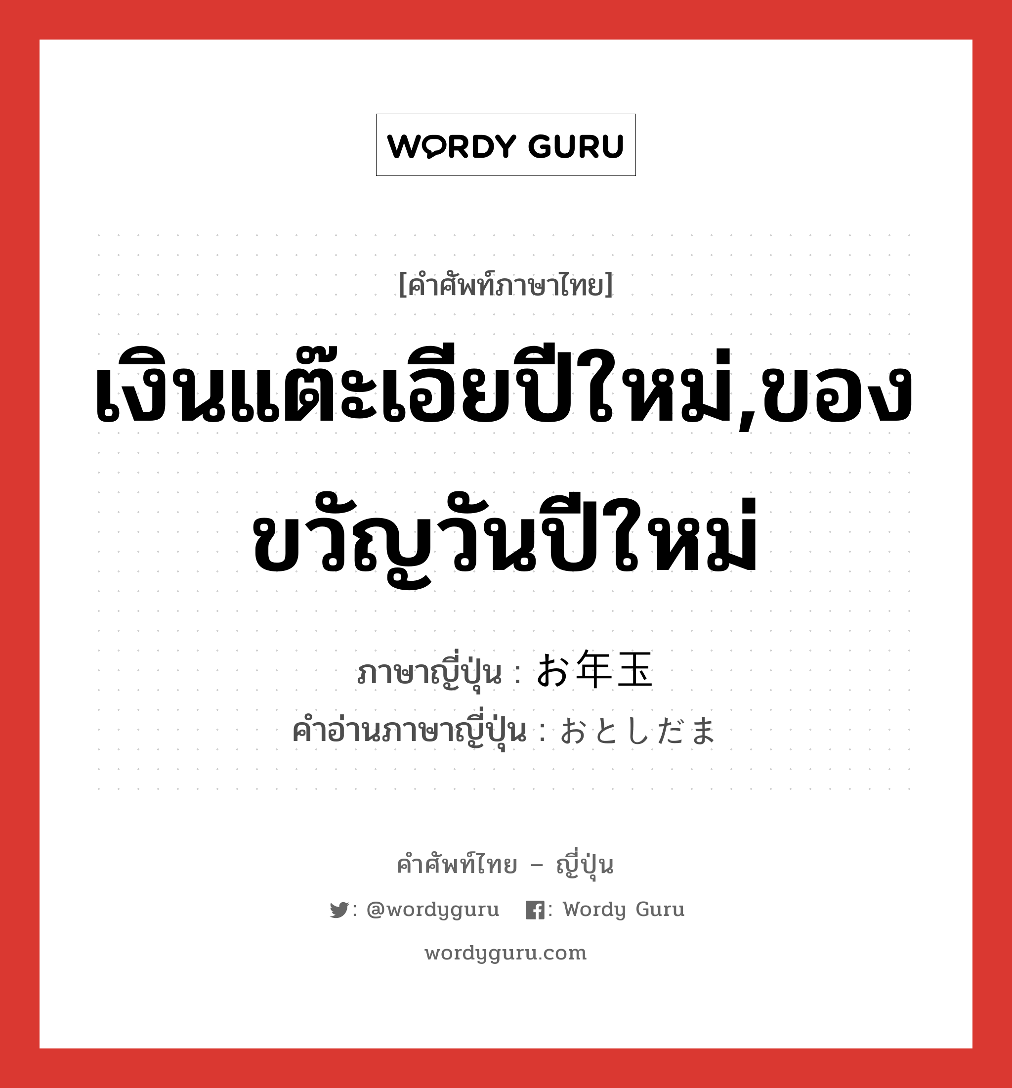 เงินแต๊ะเอียปีใหม่,ของขวัญวันปีใหม่ ภาษาญี่ปุ่นคืออะไร, คำศัพท์ภาษาไทย - ญี่ปุ่น เงินแต๊ะเอียปีใหม่,ของขวัญวันปีใหม่ ภาษาญี่ปุ่น お年玉 คำอ่านภาษาญี่ปุ่น おとしだま หมวด n หมวด n