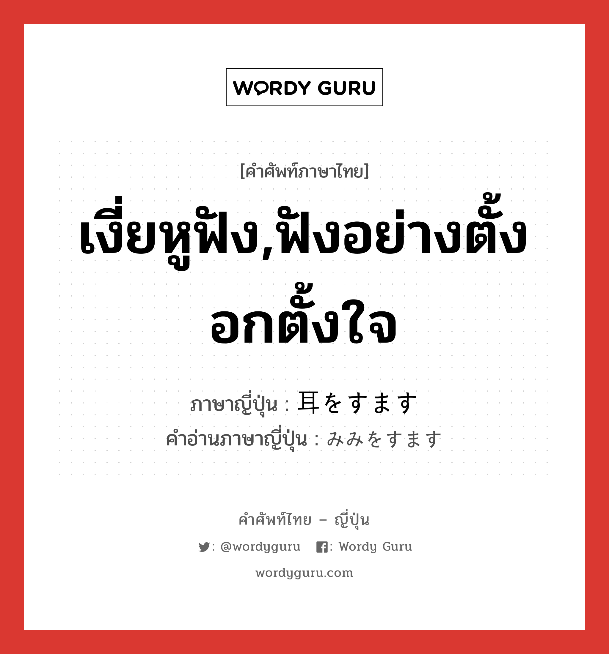 เงี่ยหูฟัง,ฟังอย่างตั้งอกตั้งใจ ภาษาญี่ปุ่นคืออะไร, คำศัพท์ภาษาไทย - ญี่ปุ่น เงี่ยหูฟัง,ฟังอย่างตั้งอกตั้งใจ ภาษาญี่ปุ่น 耳をすます คำอ่านภาษาญี่ปุ่น みみをすます หมวด exp หมวด exp