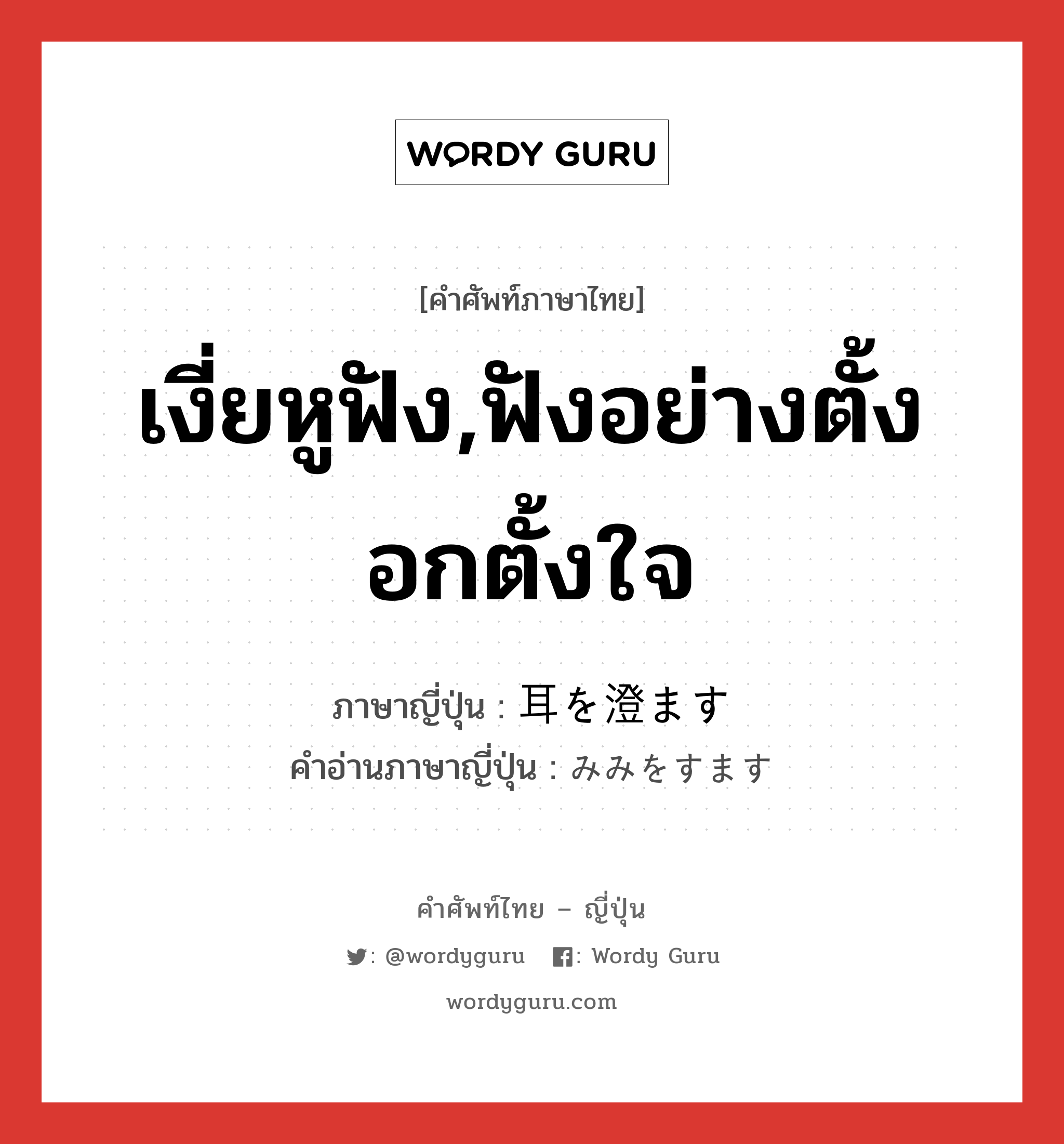 เงี่ยหูฟัง,ฟังอย่างตั้งอกตั้งใจ ภาษาญี่ปุ่นคืออะไร, คำศัพท์ภาษาไทย - ญี่ปุ่น เงี่ยหูฟัง,ฟังอย่างตั้งอกตั้งใจ ภาษาญี่ปุ่น 耳を澄ます คำอ่านภาษาญี่ปุ่น みみをすます หมวด exp หมวด exp