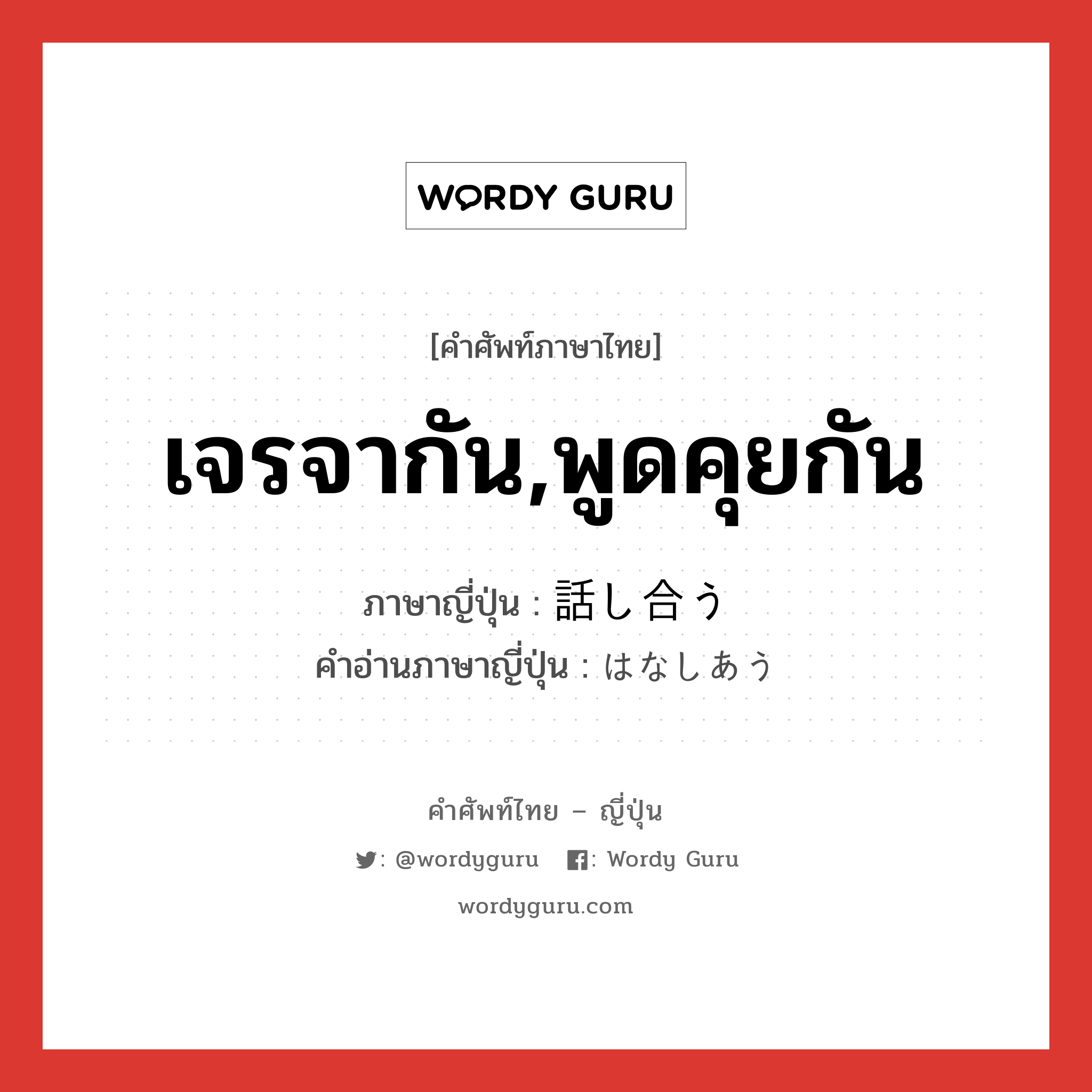 เจรจากัน,พูดคุยกัน ภาษาญี่ปุ่นคืออะไร, คำศัพท์ภาษาไทย - ญี่ปุ่น เจรจากัน,พูดคุยกัน ภาษาญี่ปุ่น 話し合う คำอ่านภาษาญี่ปุ่น はなしあう หมวด v5u หมวด v5u