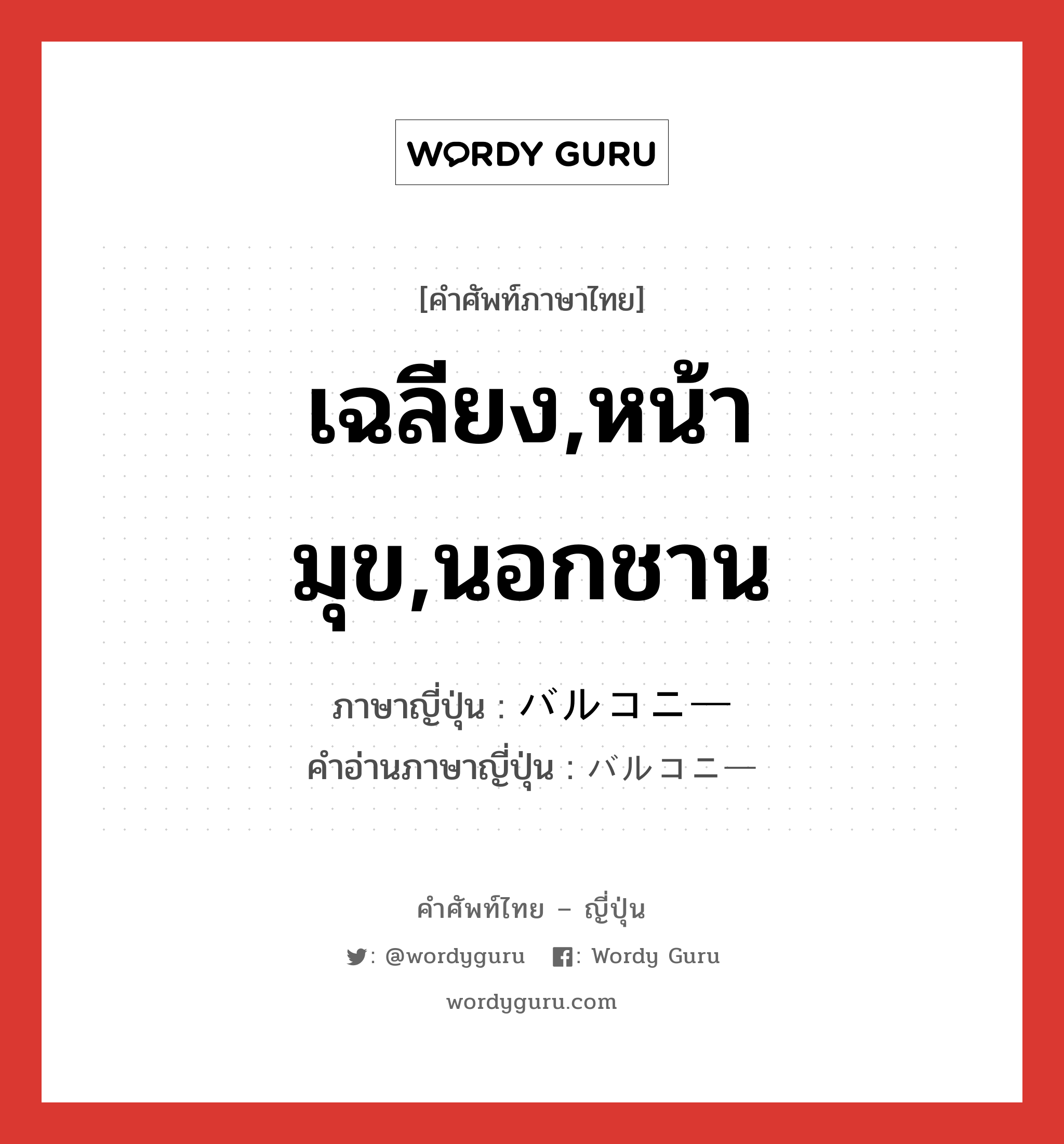 เฉลียง,หน้ามุข,นอกชาน ภาษาญี่ปุ่นคืออะไร, คำศัพท์ภาษาไทย - ญี่ปุ่น เฉลียง,หน้ามุข,นอกชาน ภาษาญี่ปุ่น バルコニー คำอ่านภาษาญี่ปุ่น バルコニー หมวด n หมวด n