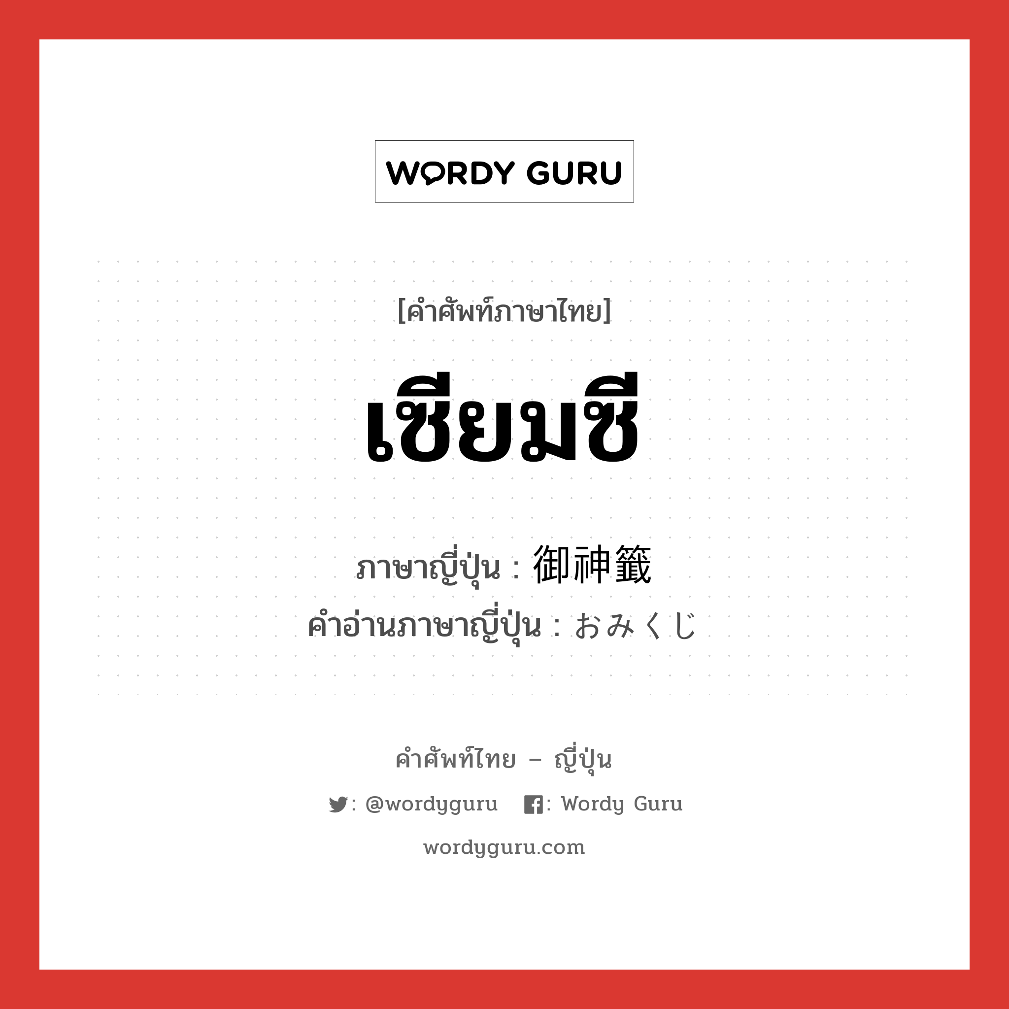 เซียมซี ภาษาญี่ปุ่นคืออะไร, คำศัพท์ภาษาไทย - ญี่ปุ่น เซียมซี ภาษาญี่ปุ่น 御神籤 คำอ่านภาษาญี่ปุ่น おみくじ หมวด n หมวด n