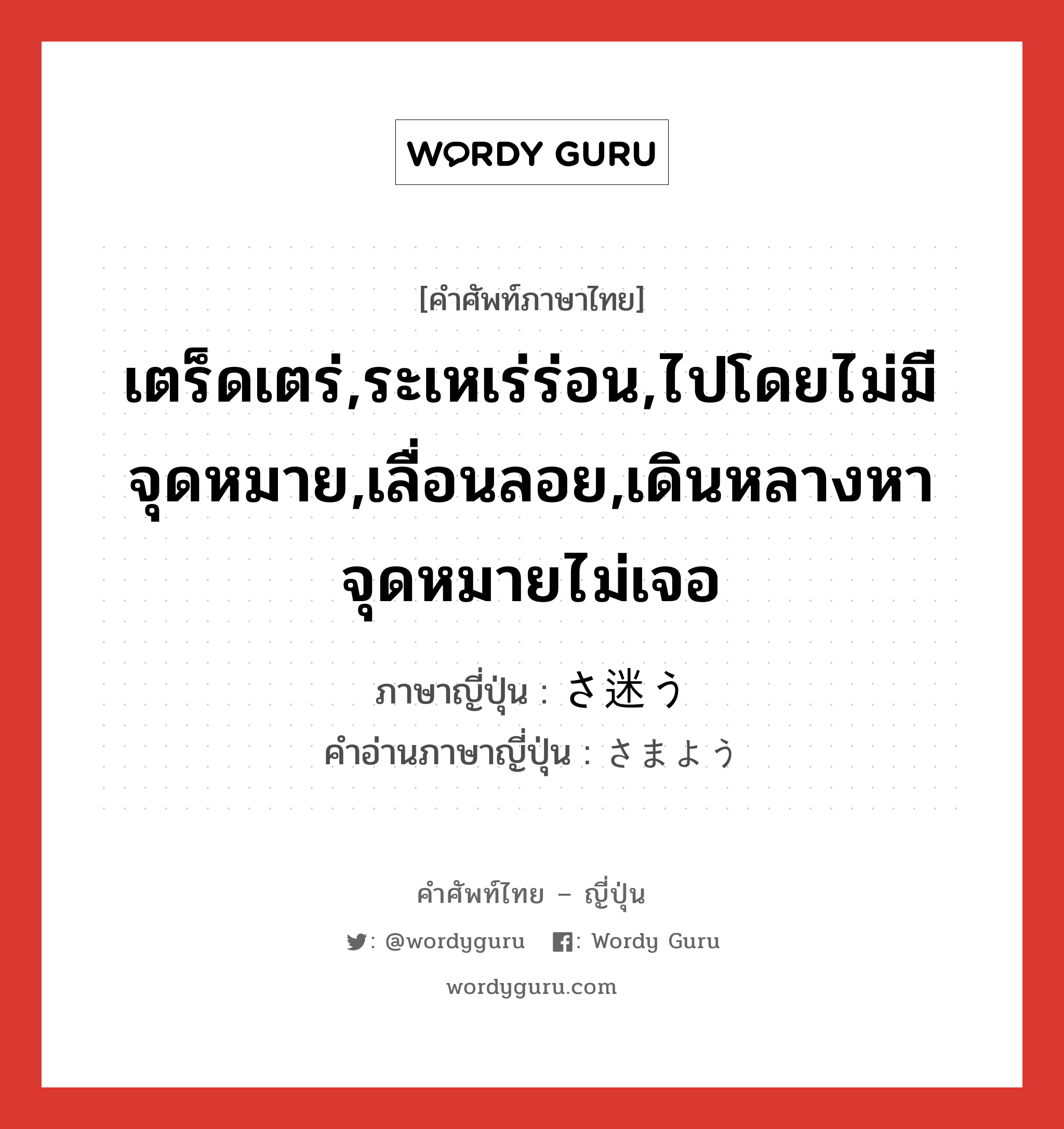 เตร็ดเตร่,ระเหเร่ร่อน,ไปโดยไม่มีจุดหมาย,เลื่อนลอย,เดินหลางหาจุดหมายไม่เจอ ภาษาญี่ปุ่นคืออะไร, คำศัพท์ภาษาไทย - ญี่ปุ่น เตร็ดเตร่,ระเหเร่ร่อน,ไปโดยไม่มีจุดหมาย,เลื่อนลอย,เดินหลางหาจุดหมายไม่เจอ ภาษาญี่ปุ่น さ迷う คำอ่านภาษาญี่ปุ่น さまよう หมวด v5u หมวด v5u