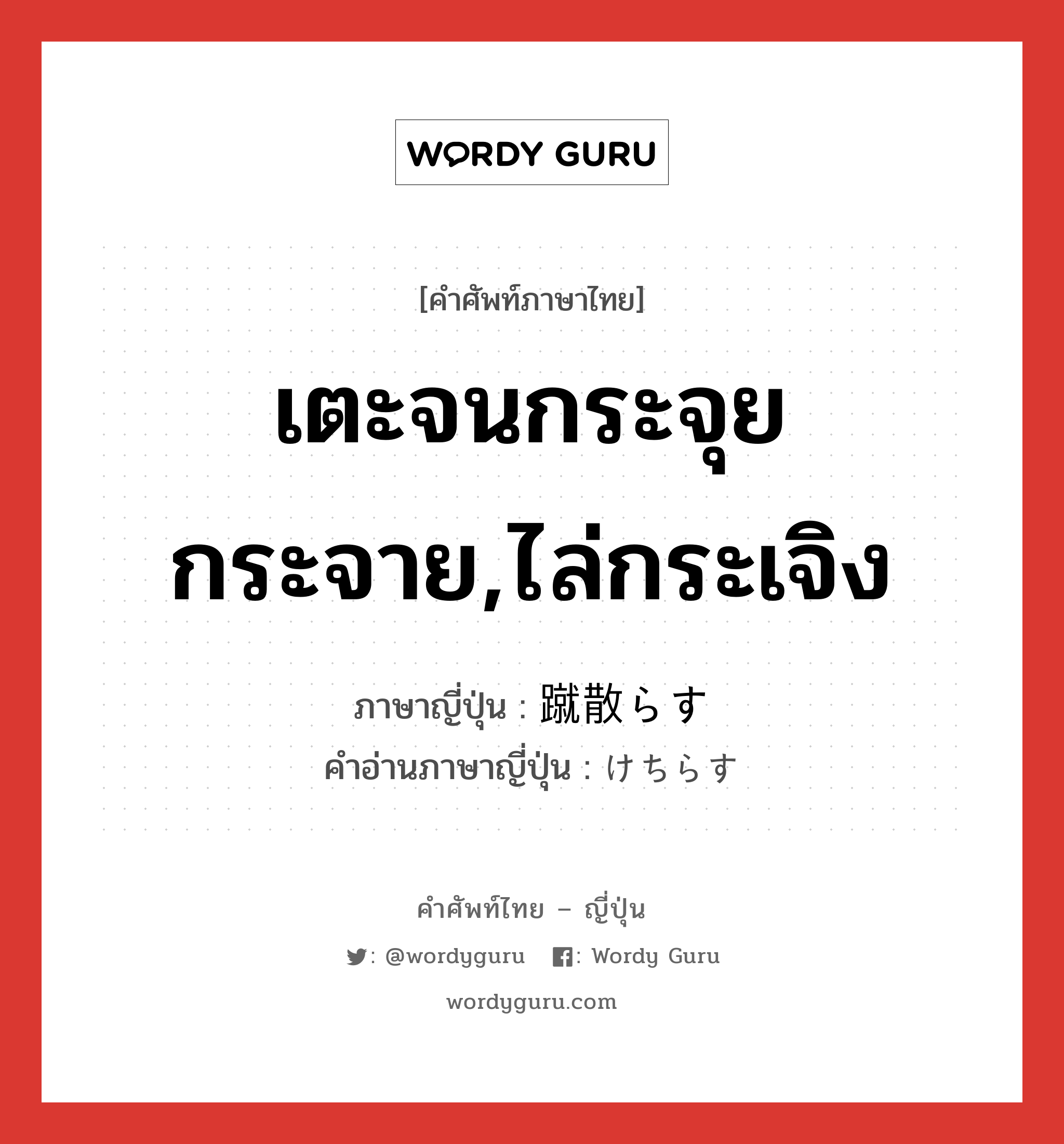 เตะจนกระจุยกระจาย,ไล่กระเจิง ภาษาญี่ปุ่นคืออะไร, คำศัพท์ภาษาไทย - ญี่ปุ่น เตะจนกระจุยกระจาย,ไล่กระเจิง ภาษาญี่ปุ่น 蹴散らす คำอ่านภาษาญี่ปุ่น けちらす หมวด v5s หมวด v5s