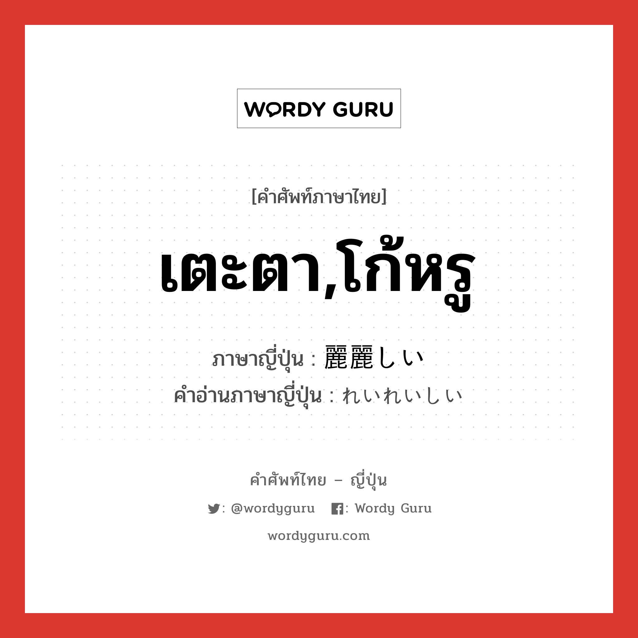 เตะตา,โก้หรู ภาษาญี่ปุ่นคืออะไร, คำศัพท์ภาษาไทย - ญี่ปุ่น เตะตา,โก้หรู ภาษาญี่ปุ่น 麗麗しい คำอ่านภาษาญี่ปุ่น れいれいしい หมวด adj-i หมวด adj-i