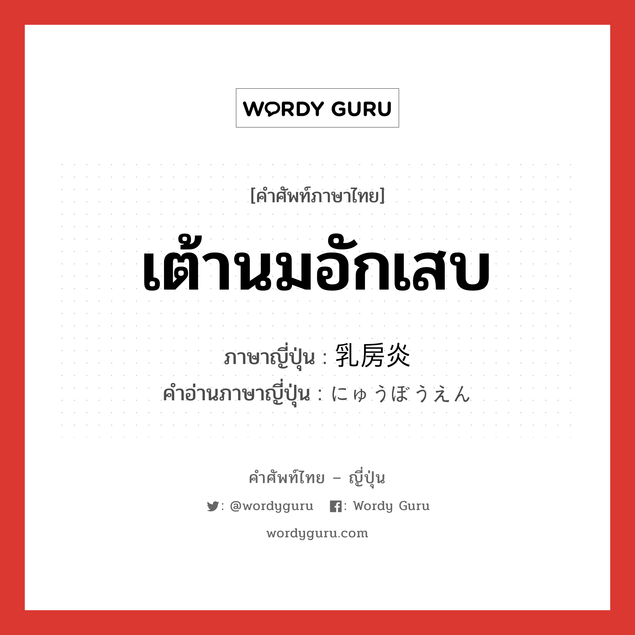 เต้านมอักเสบ ภาษาญี่ปุ่นคืออะไร, คำศัพท์ภาษาไทย - ญี่ปุ่น เต้านมอักเสบ ภาษาญี่ปุ่น 乳房炎 คำอ่านภาษาญี่ปุ่น にゅうぼうえん หมวด n หมวด n