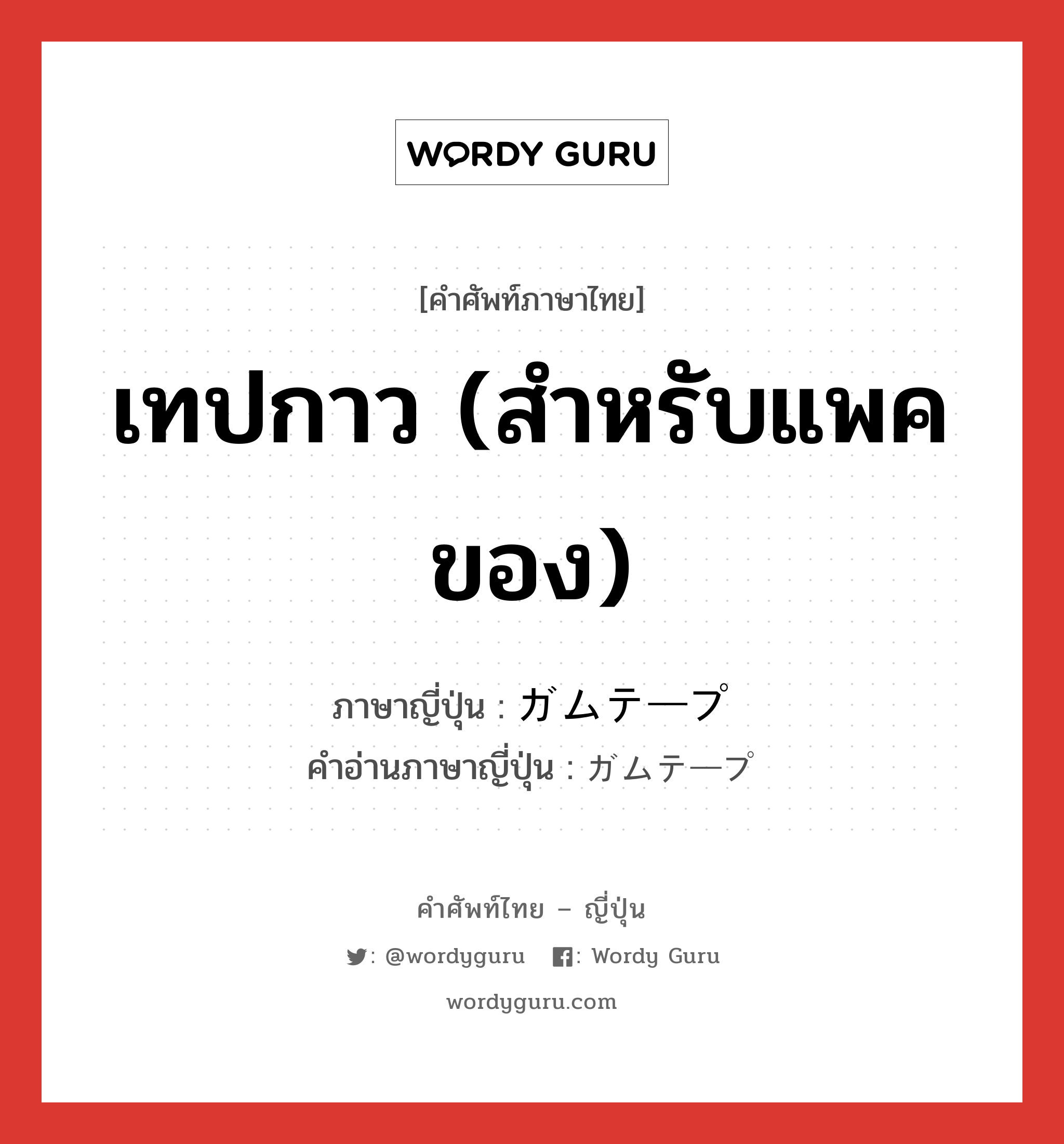 เทปกาว (สำหรับแพคของ) ภาษาญี่ปุ่นคืออะไร, คำศัพท์ภาษาไทย - ญี่ปุ่น เทปกาว (สำหรับแพคของ) ภาษาญี่ปุ่น ガムテープ คำอ่านภาษาญี่ปุ่น ガムテープ หมวด n หมวด n