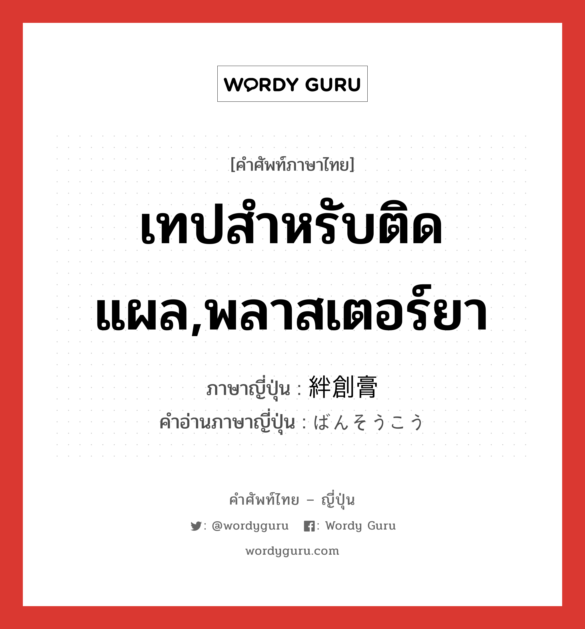 เทปสำหรับติดแผล,พลาสเตอร์ยา ภาษาญี่ปุ่นคืออะไร, คำศัพท์ภาษาไทย - ญี่ปุ่น เทปสำหรับติดแผล,พลาสเตอร์ยา ภาษาญี่ปุ่น 絆創膏 คำอ่านภาษาญี่ปุ่น ばんそうこう หมวด n หมวด n