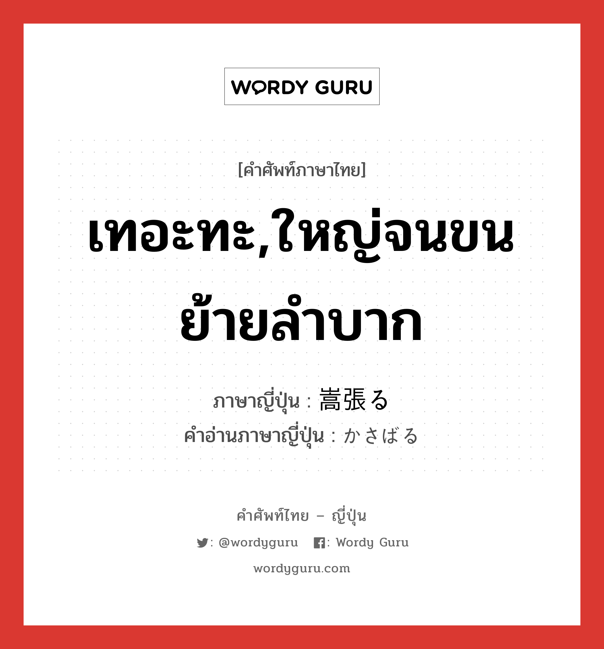 เทอะทะ,ใหญ่จนขนย้ายลำบาก ภาษาญี่ปุ่นคืออะไร, คำศัพท์ภาษาไทย - ญี่ปุ่น เทอะทะ,ใหญ่จนขนย้ายลำบาก ภาษาญี่ปุ่น 嵩張る คำอ่านภาษาญี่ปุ่น かさばる หมวด v5r หมวด v5r